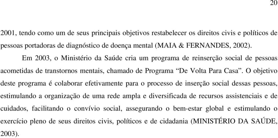 O objetivo deste programa é colaborar efetivamente para o processo de inserção social dessas pessoas, estimulando a organização de uma rede ampla e diversificada de recursos