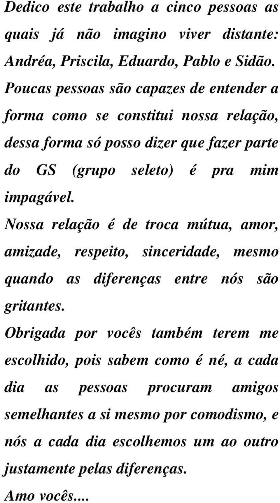 impagável. Nossa relação é de troca mútua, amor, amizade, respeito, sinceridade, mesmo quando as diferenças entre nós são gritantes.