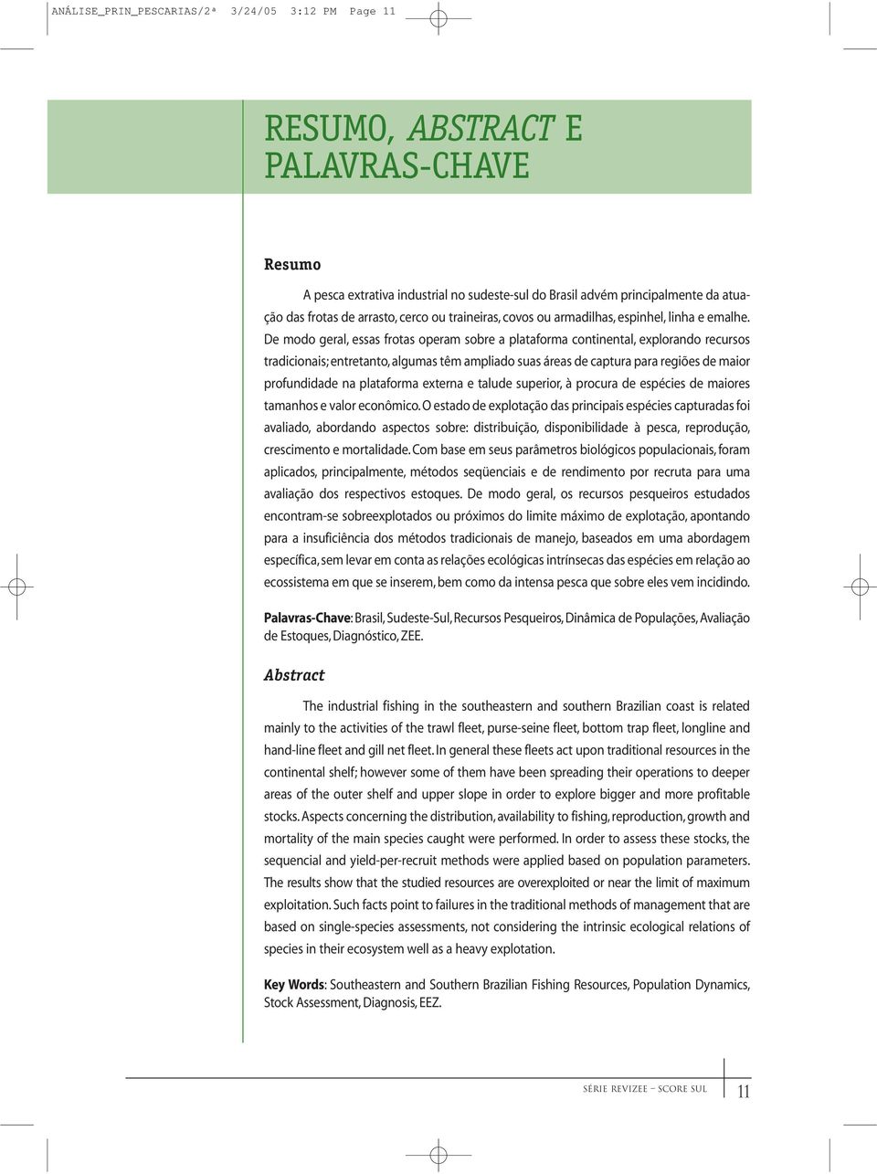 De modo geral, essas frotas operam sobre a plataforma continental, explorando recursos tradicionais; entretanto, algumas têm ampliado suas áreas de captura para regiões de maior profundidade na