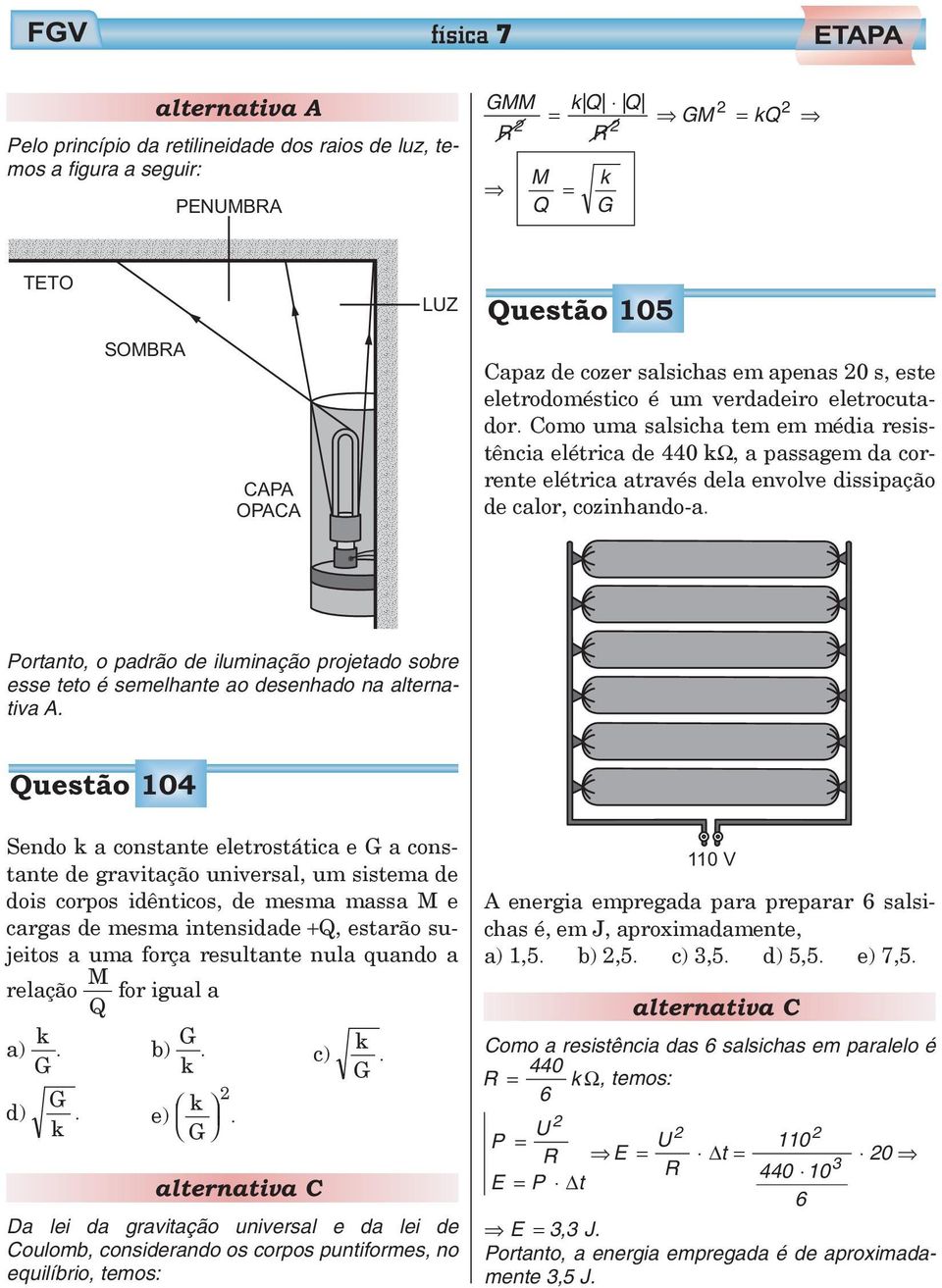 Como uma salsicha tem em média resistência elétrica de 440 kω, a passagem da corrente elétrica atraés dela enole dissipação de calor, cozinhando-a.