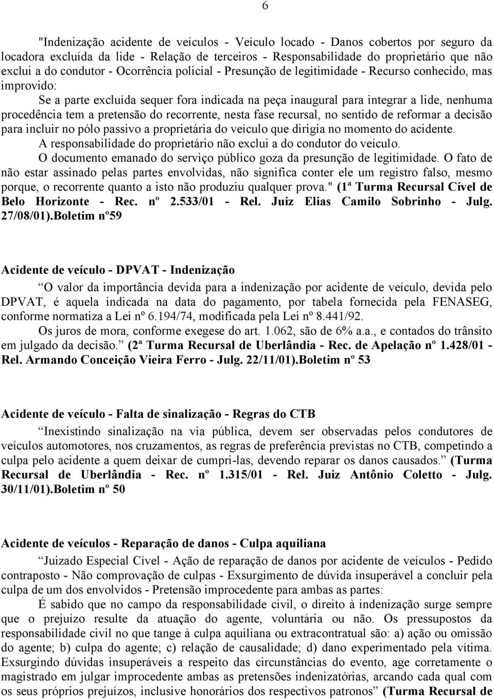 pretensão do recorrente, nesta fase recursal, no sentido de reformar a decisão para incluir no pólo passivo a proprietária do veículo que dirigia no momento do acidente.