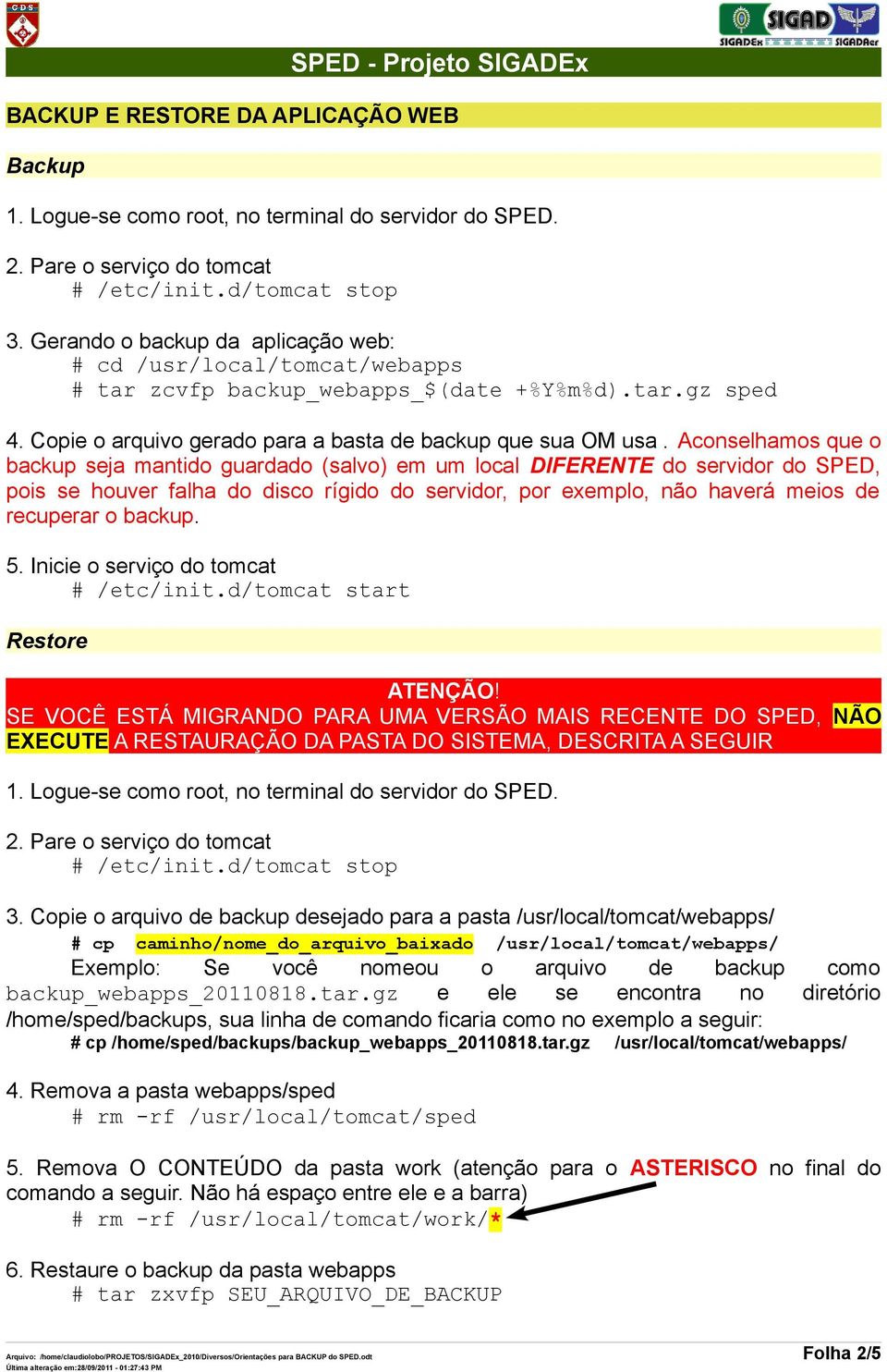 Aconselhamos que o backup seja mantido guardado (salvo) em um local DIFERENTE do servidor do SPED, pois se houver falha do disco rígido do servidor, por exemplo, não haverá meios de recuperar o