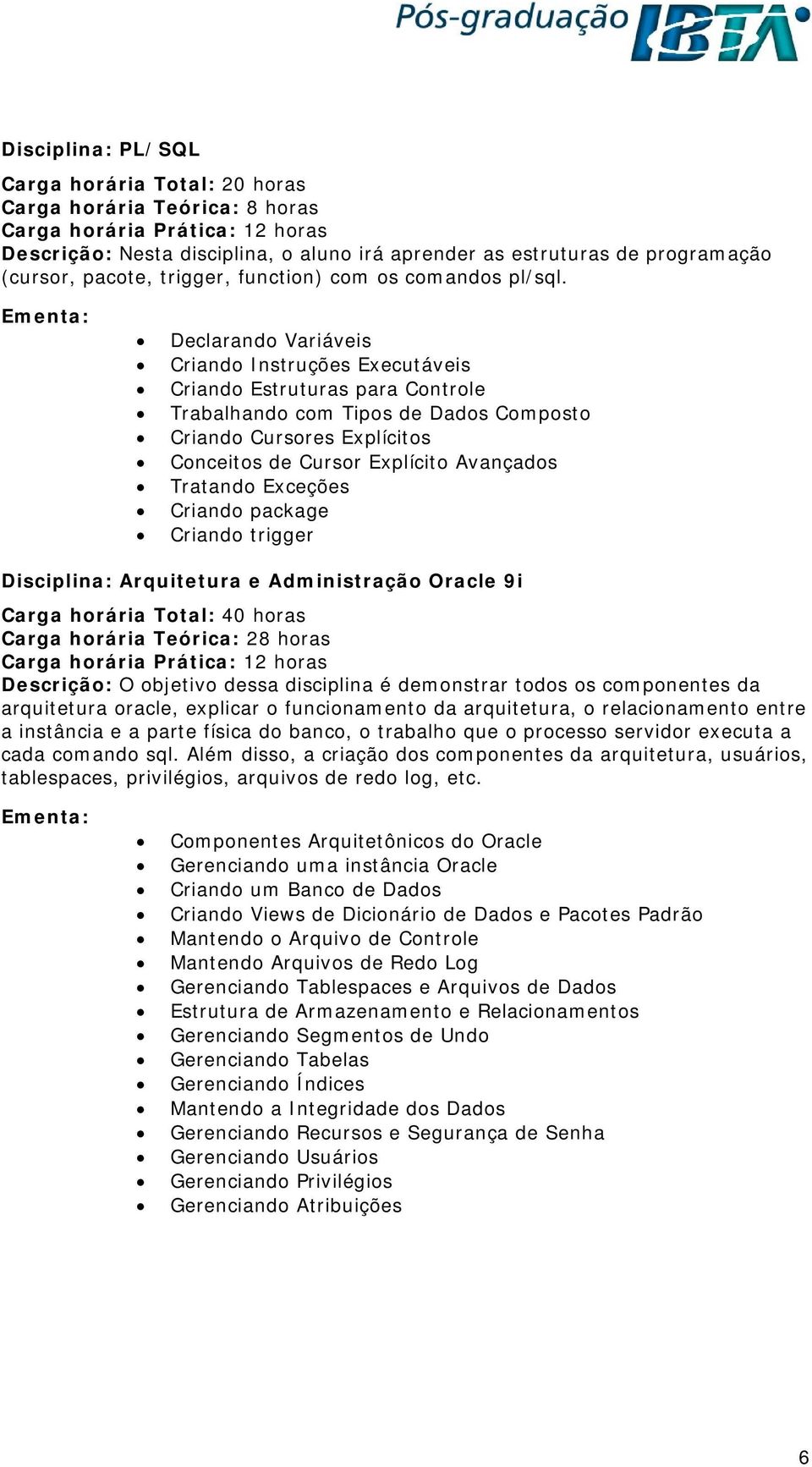 Declarando Variáveis Criando Instruções Executáveis Criando Estruturas para Controle Trabalhando com Tipos de Dados Composto Criando Cursores Explícitos Conceitos de Cursor Explícito Avançados