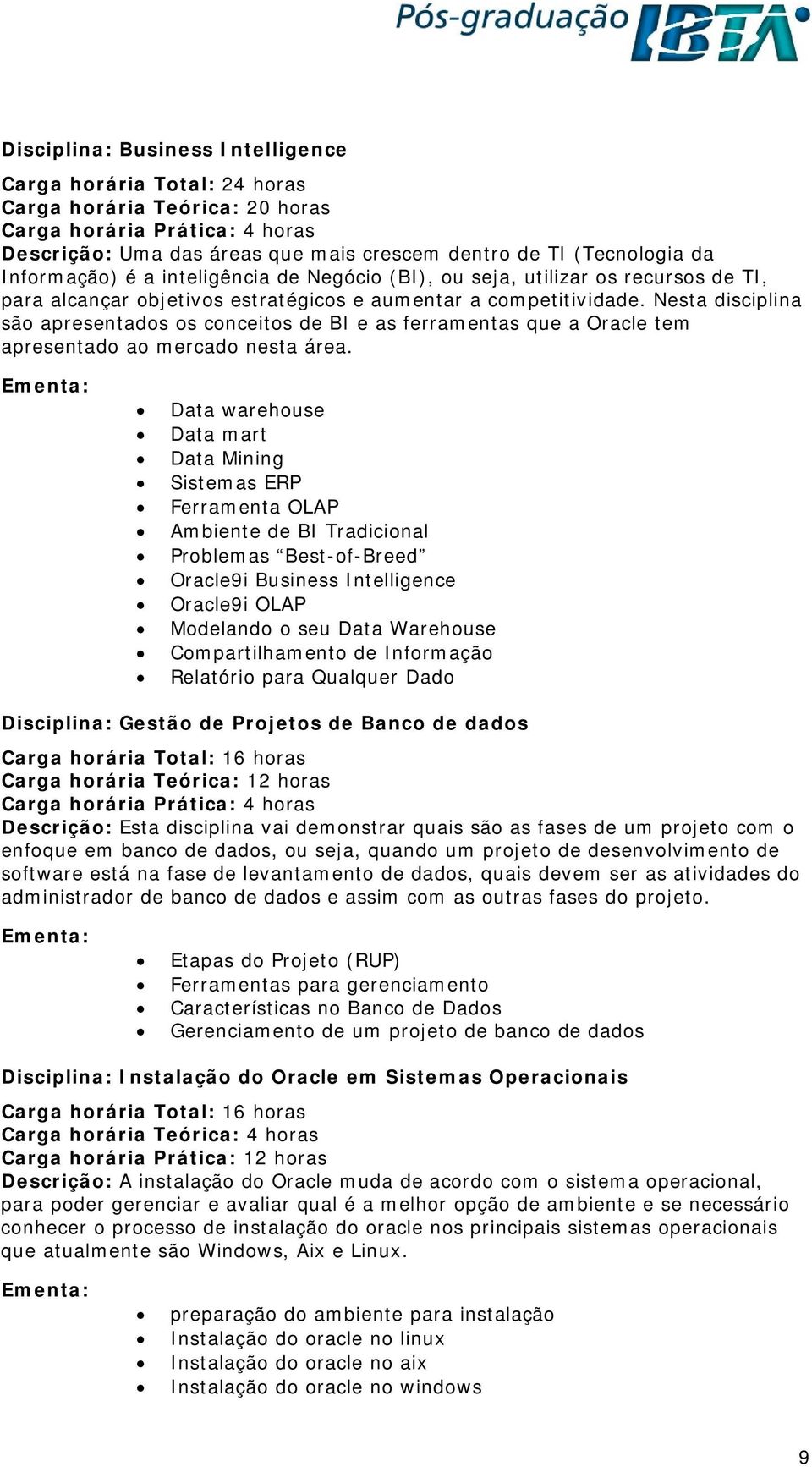 Nesta disciplina são apresentados os conceitos de BI e as ferramentas que a Oracle tem apresentado ao mercado nesta área.