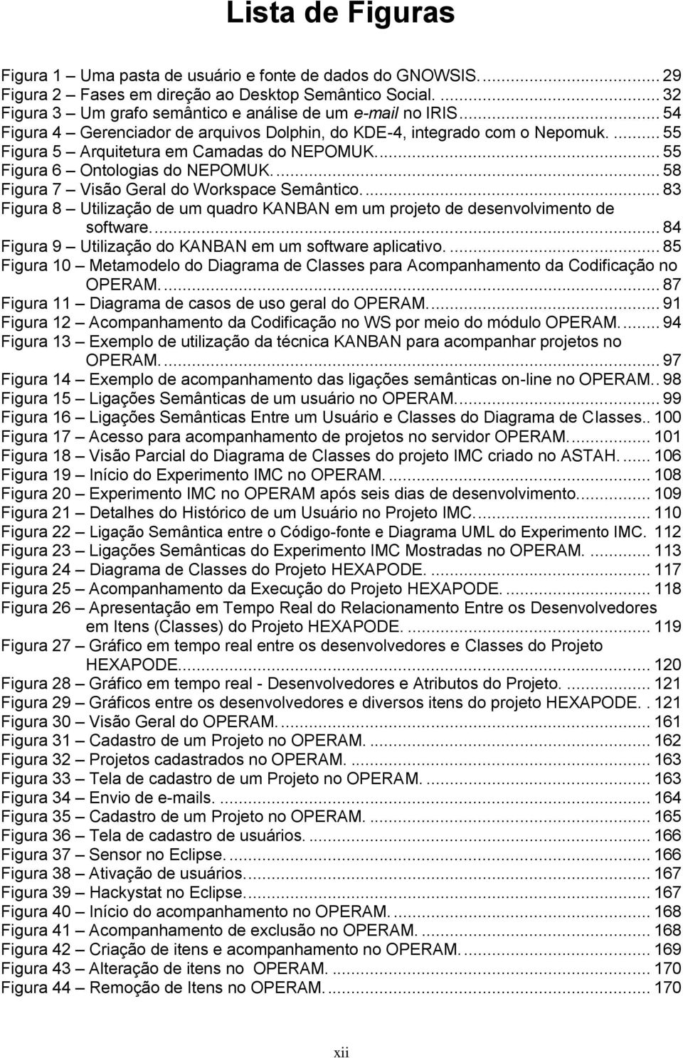 ... 58 Figura 7 Visão Geral do Workspace Semântico.... 83 Figura 8 Utilização de um quadro KANBAN em um projeto de desenvolvimento de software.