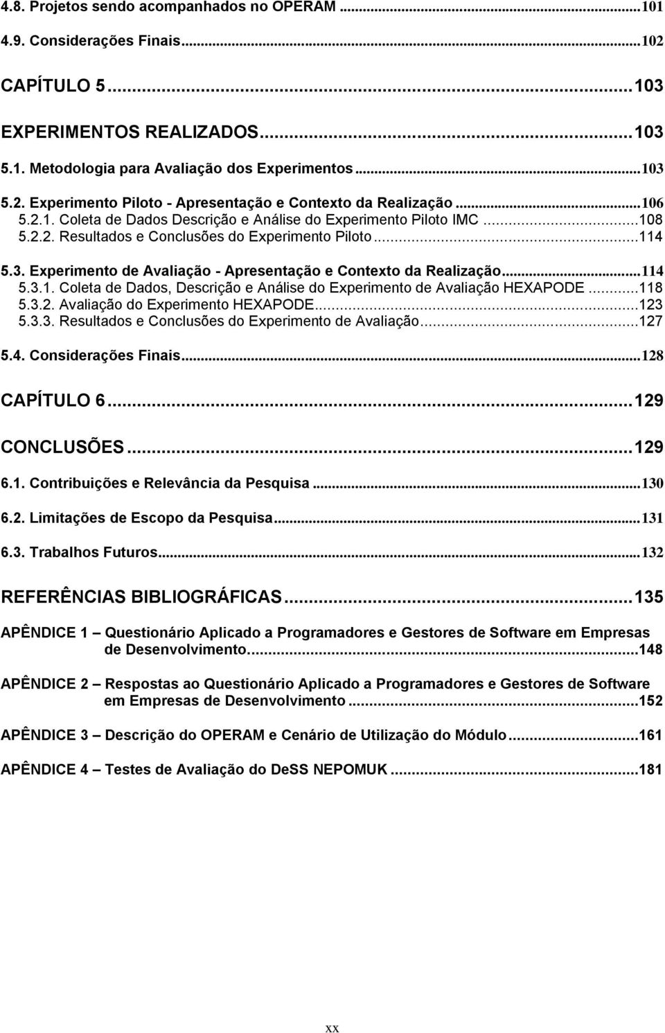 Experimento de Avaliação - Apresentação e Contexto da Realização... 114 5.3.1. Coleta de Dados, Descrição e Análise do Experimento de Avaliação HEXAPODE...118 5.3.2. Avaliação do Experimento HEXAPODE.