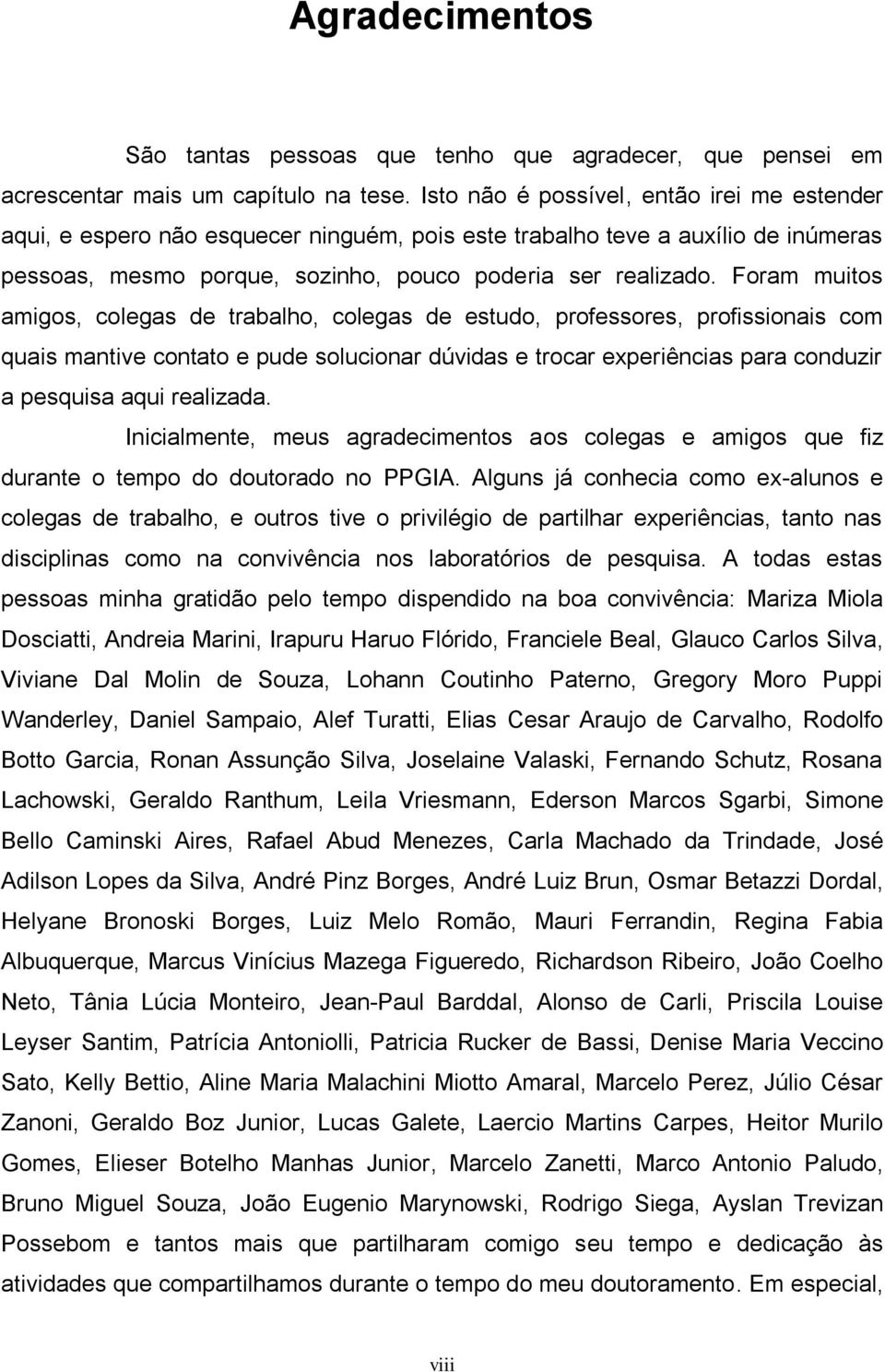 Foram muitos amigos, colegas de trabalho, colegas de estudo, professores, profissionais com quais mantive contato e pude solucionar dúvidas e trocar experiências para conduzir a pesquisa aqui