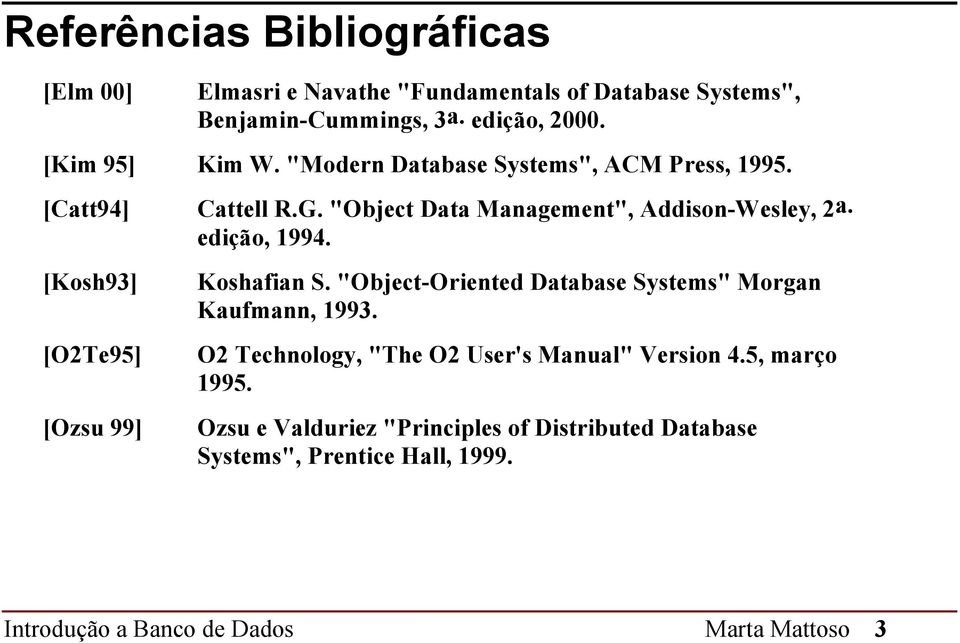 edição, 1994. [Kosh93] [O2Te95] [Ozsu 99] Koshafian S. "Object-Oriented Database Systems" Morgan Kaufmann, 1993.