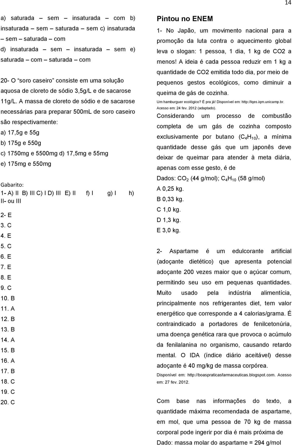 A massa de cloreto de sódio e de sacarose necessárias para preparar 500mL de soro caseiro são respectivamente: a) 17,5g e 55g b) 175g e 550g c) 1750mg e 5500mg d) 17,5mg e 55mg e) 175mg e 550mg