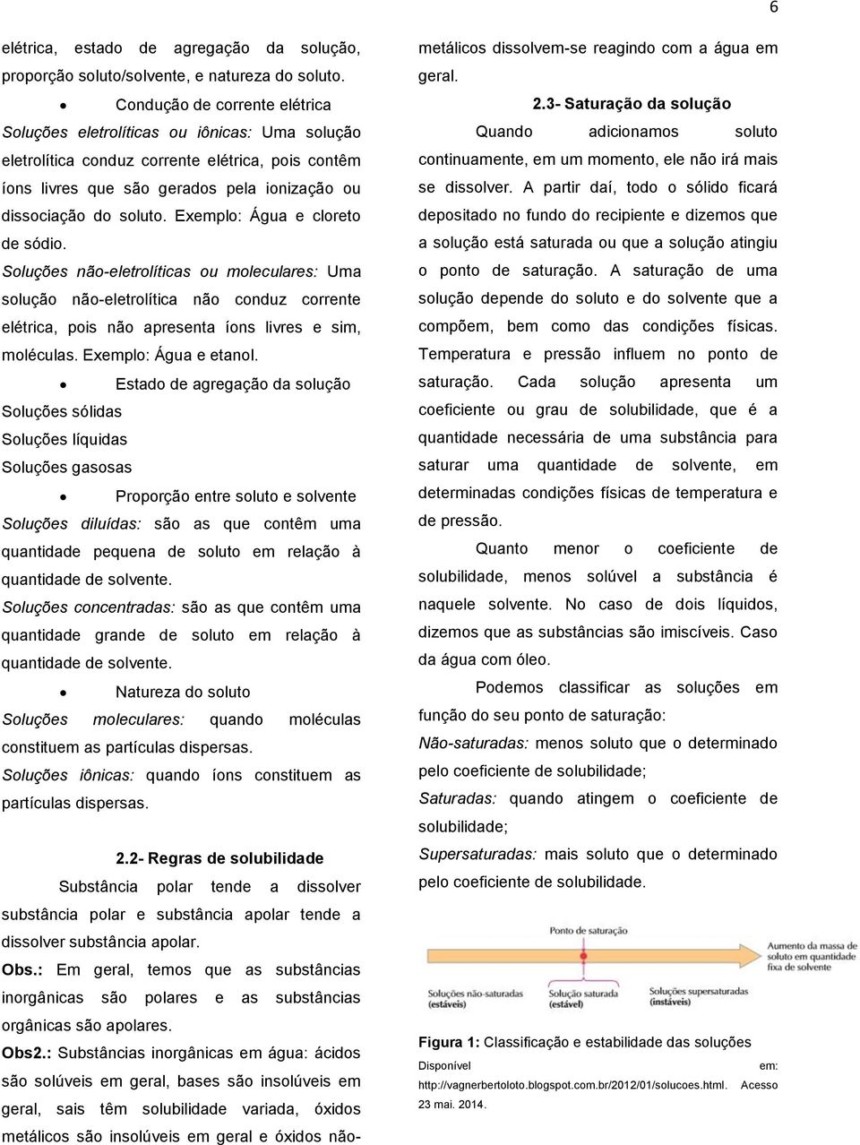 Exemplo: Água e cloreto de sódio. Soluções não-eletrolíticas ou moleculares: Uma solução não-eletrolítica não conduz corrente elétrica, pois não apresenta íons livres e sim, moléculas.