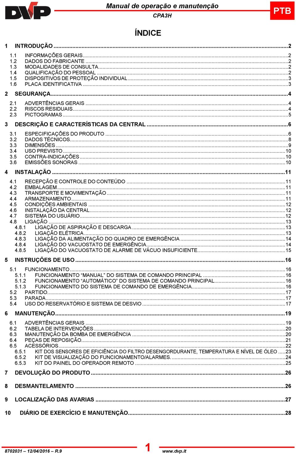 .. 6 3.2 DADOS TÉCNICOS... 8 3.3 DIMENSÕES... 9 3.4 USO PREVISTO... 10 3.5 CONTRA-INDICAÇÕES... 10 3.6 EMISSÕES SONORAS... 10 4 INSTALAÇÃO... 11 4.1 RECEPÇÃO E CONTROLE DO CONTEÚDO... 11 4.2 EMBALAGEM.