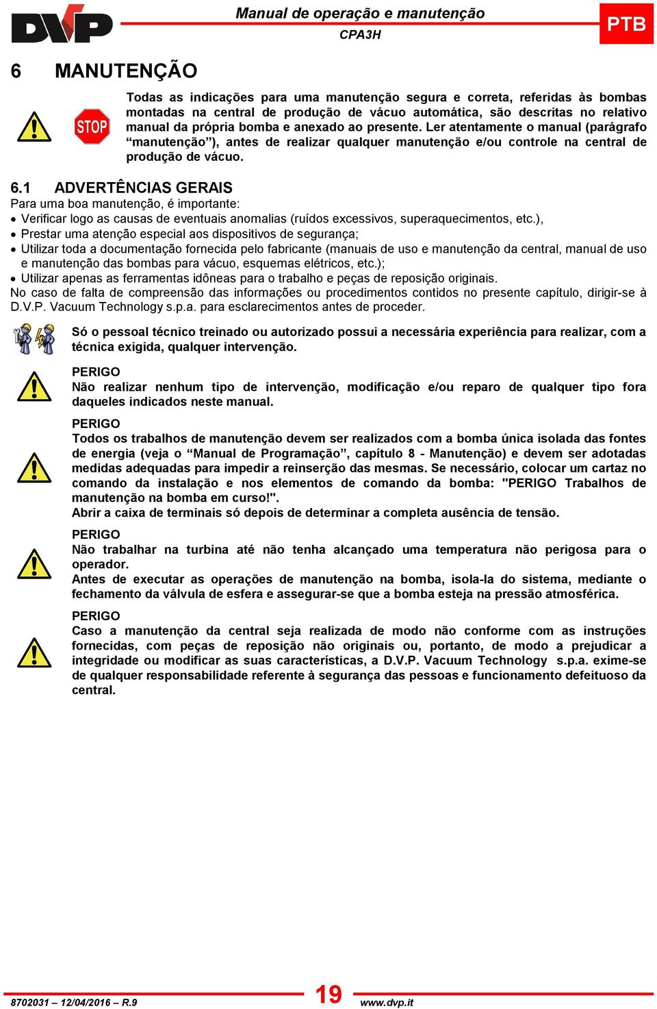 1 ADVERTÊNCIAS GERAIS Para uma boa manutenção, é importante: Verificar logo as causas de eventuais anomalias (ruídos excessivos, superaquecimentos, etc.