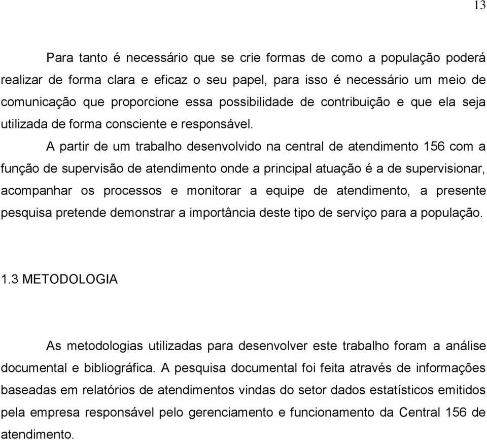 A partir de um trabalho desenvolvido na central de atendimento 156 com a função de supervisão de atendimento onde a principal atuação é a de supervisionar, acompanhar os processos e monitorar a