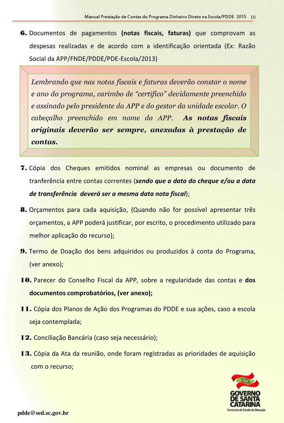 notas fiscais e faturas deverão constar o nome e ano do programa, carimbo de certifico devidamente preenchido e assinado pelo presidente da APP e do gestor da unidade escolar.