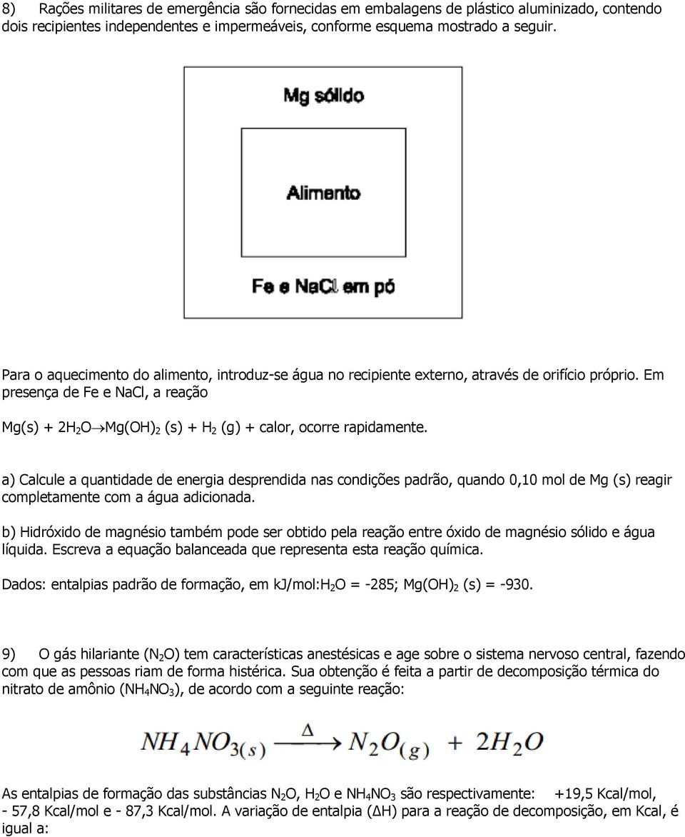 Em presença de Fe e NaCl, a reação Mg(s) + 2H 2 O Mg(OH) 2 (s) + H 2 (g) + calor, ocorre rapidamente.