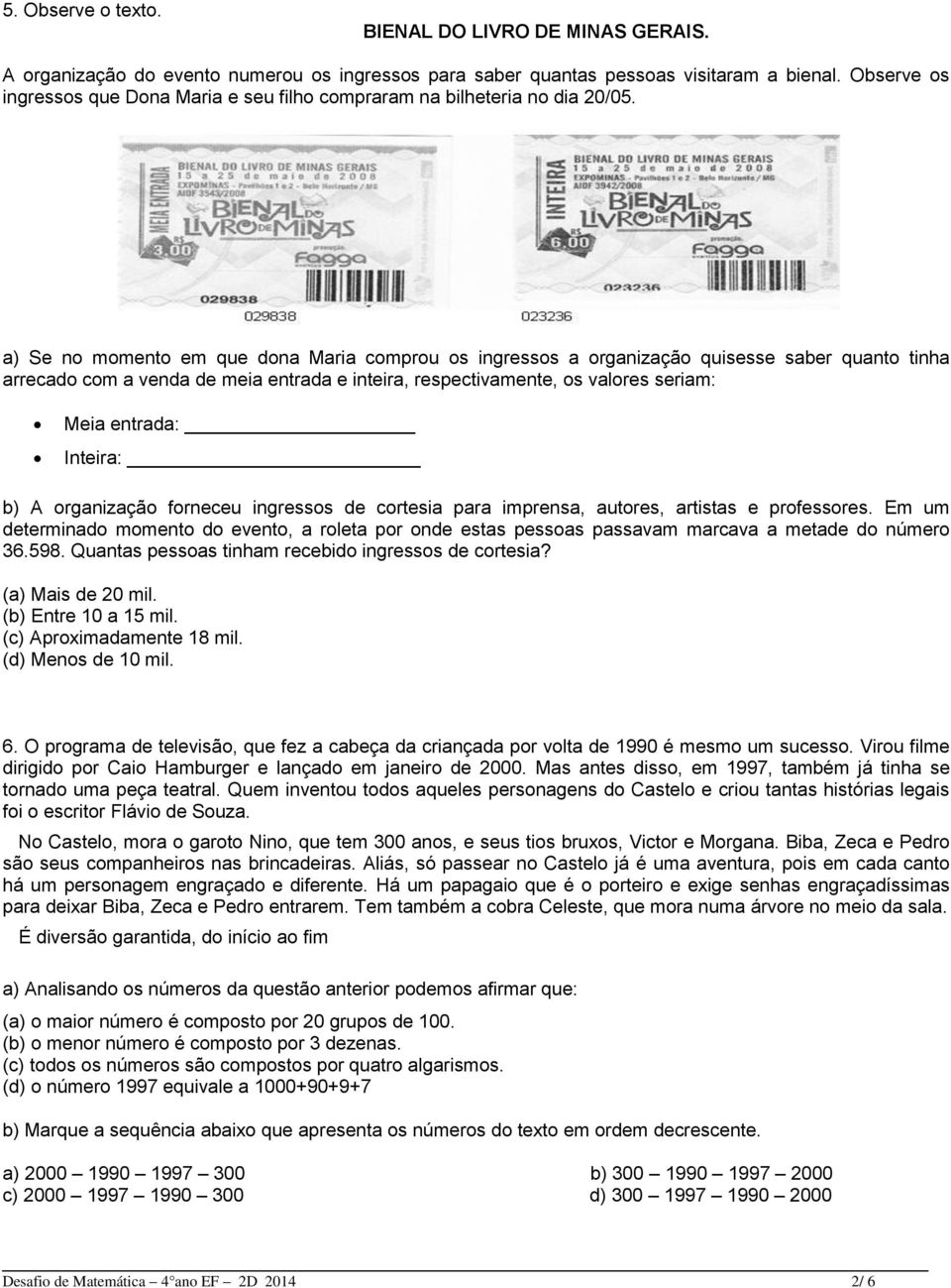 a) Se no momento em que dona Maria comprou os ingressos a organização quisesse saber quanto tinha arrecado com a venda de meia entrada e inteira, respectivamente, os valores seriam: Meia entrada: