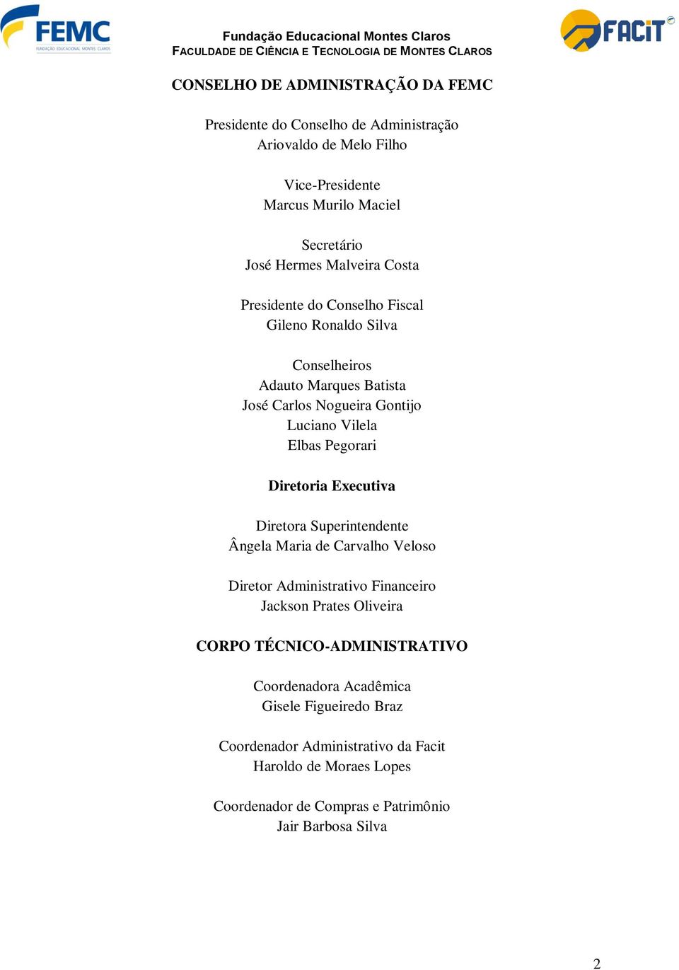 Diretoria Executiva Diretora Superintendente Ângela Maria de Carvalho Veloso Diretor Administrativo Financeiro Jackson Prates Oliveira CORPO