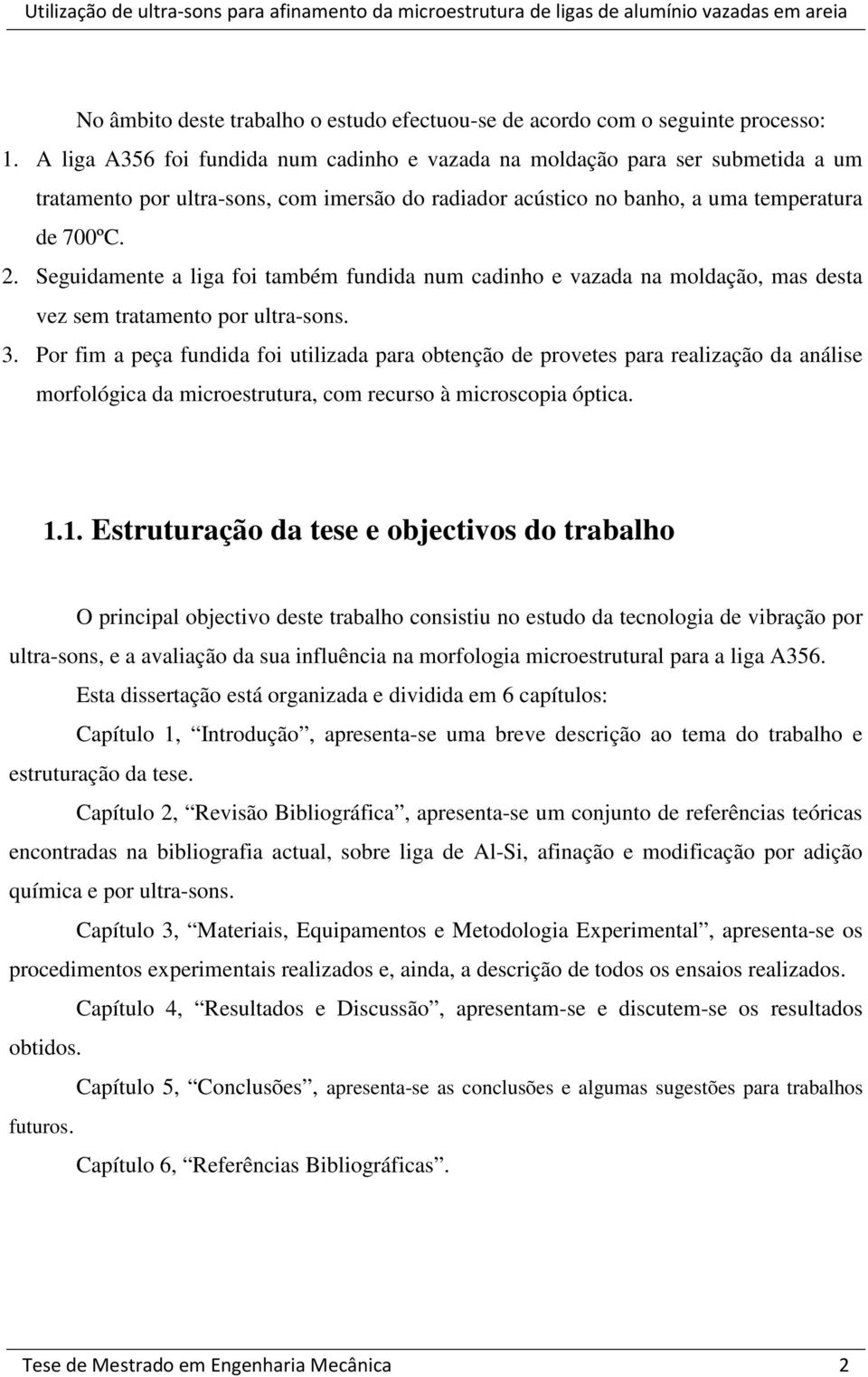 Seguidamente a liga foi também fundida num cadinho e vazada na moldação, mas desta vez sem tratamento por ultra-sons. 3.