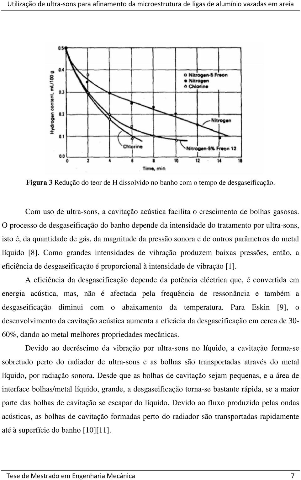 Como grandes intensidades de vibração produzem baixas pressões, então, a eficiência de desgaseificação é proporcional à intensidade de vibração [1].