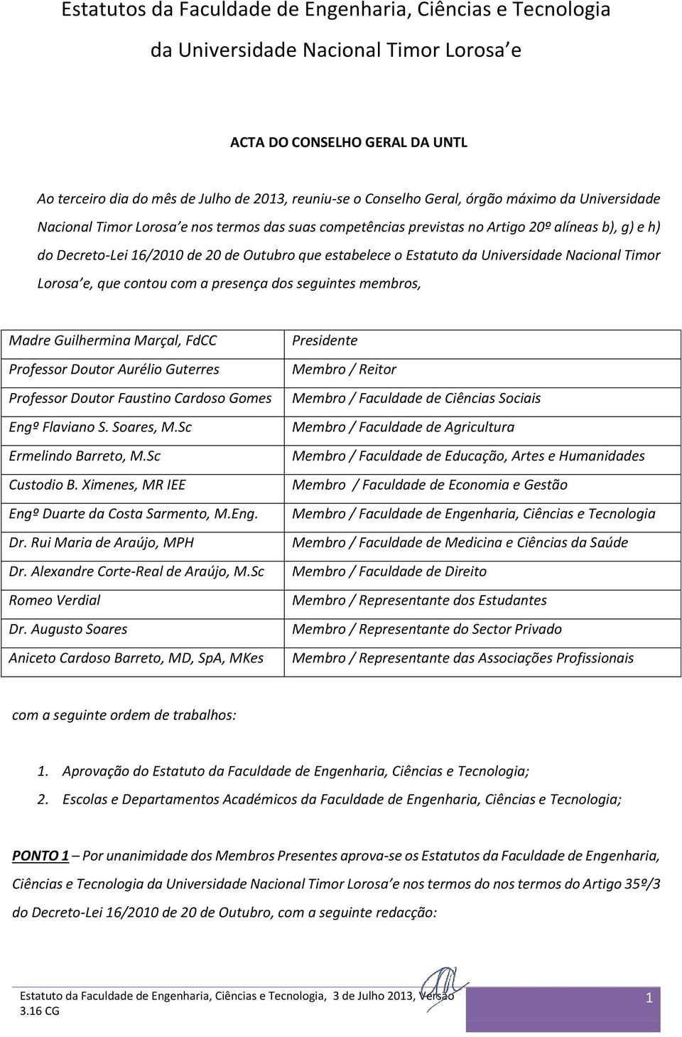 Universidade Nacional Timor Lorosa e, que contou com a presença dos seguintes membros, Madre Guilhermina Marçal, FdCC Professor Doutor Aurélio Guterres Professor Doutor Faustino Cardoso Gomes Engº