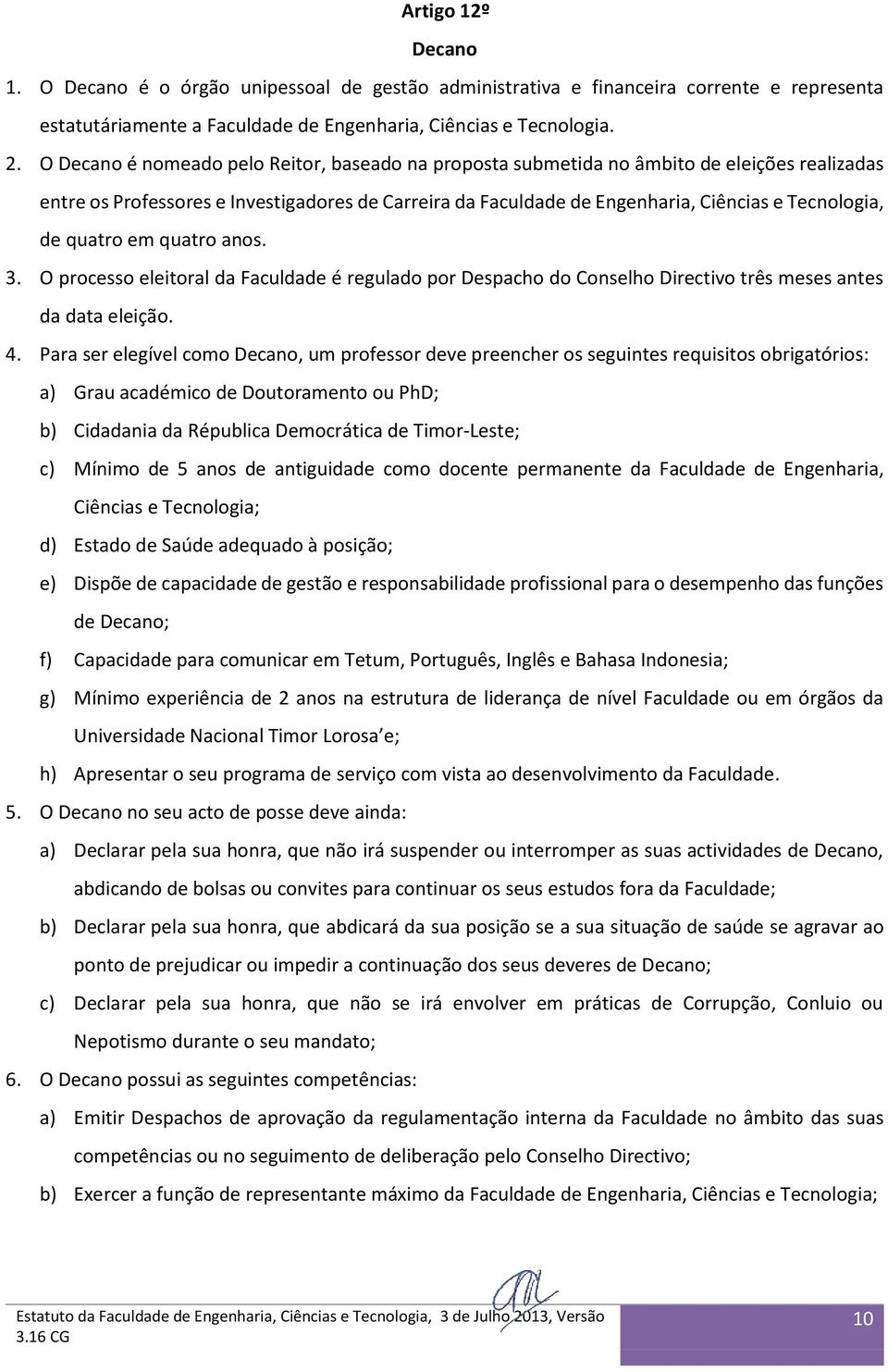 quatro em quatro anos. 3. O processo eleitoral da Faculdade é regulado por Despacho do Conselho Directivo três meses antes da data eleição. 4.