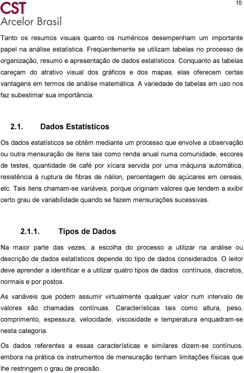 Conquanto as tabelas careçam do atrativo visual dos gráficos e dos mapas, elas oferecem certas vantagens em termos de análise matemática.