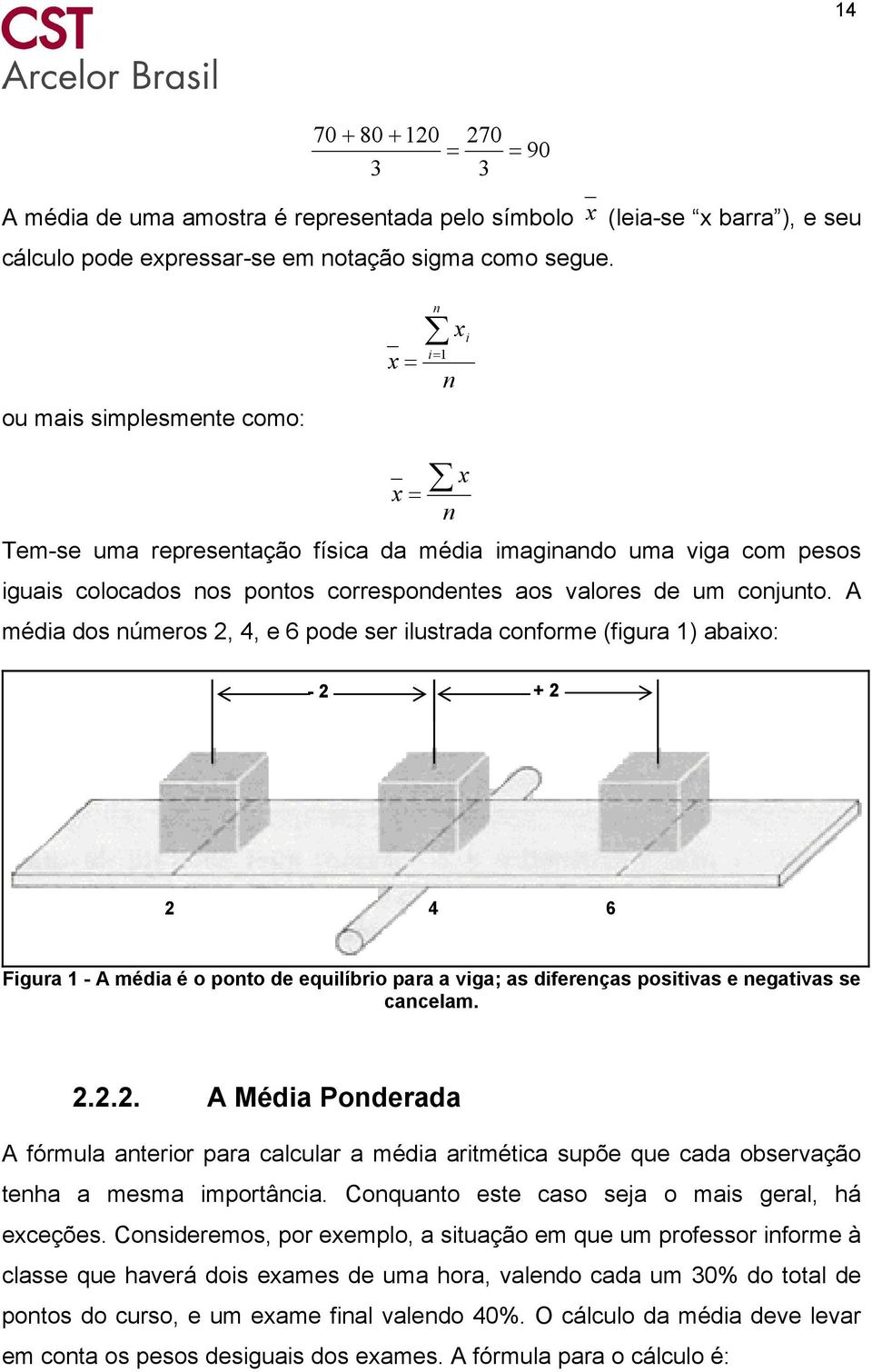 A média dos números, 4, e 6 pode ser ilustrada conforme (figura 1) abaio: - + 4 6 Figura 1 - A média é o ponto de equilíbrio para a viga; as diferenças positivas e negativas se cancelam.