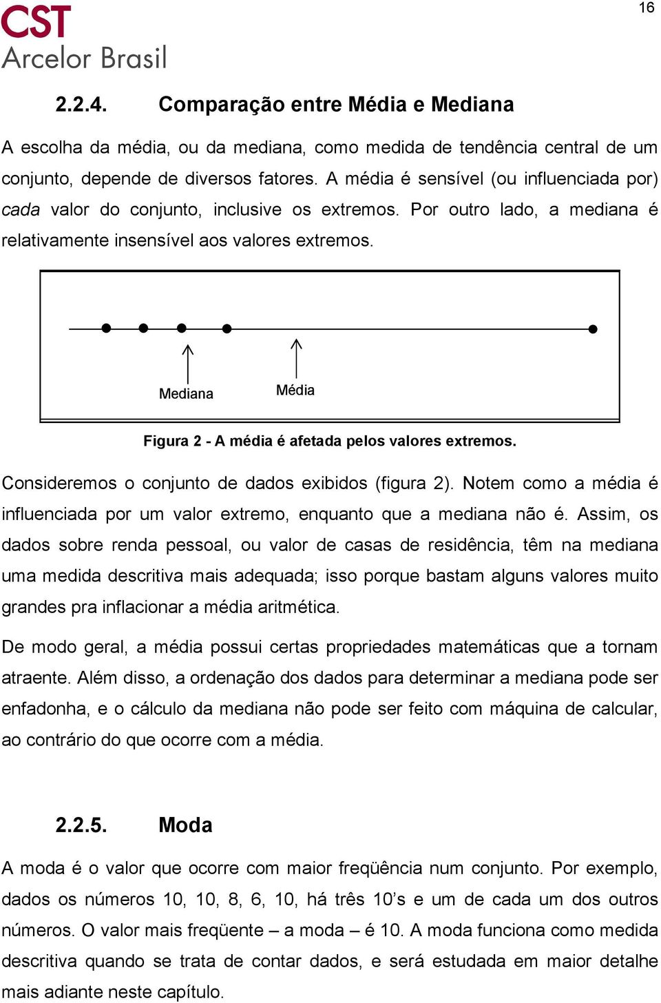 Mediana Média Figura - A média é afetada pelos valores etremos. Consideremos o conjunto de dados eibidos (figura ). Notem como a média é influenciada por um valor etremo, enquanto que a mediana não é.