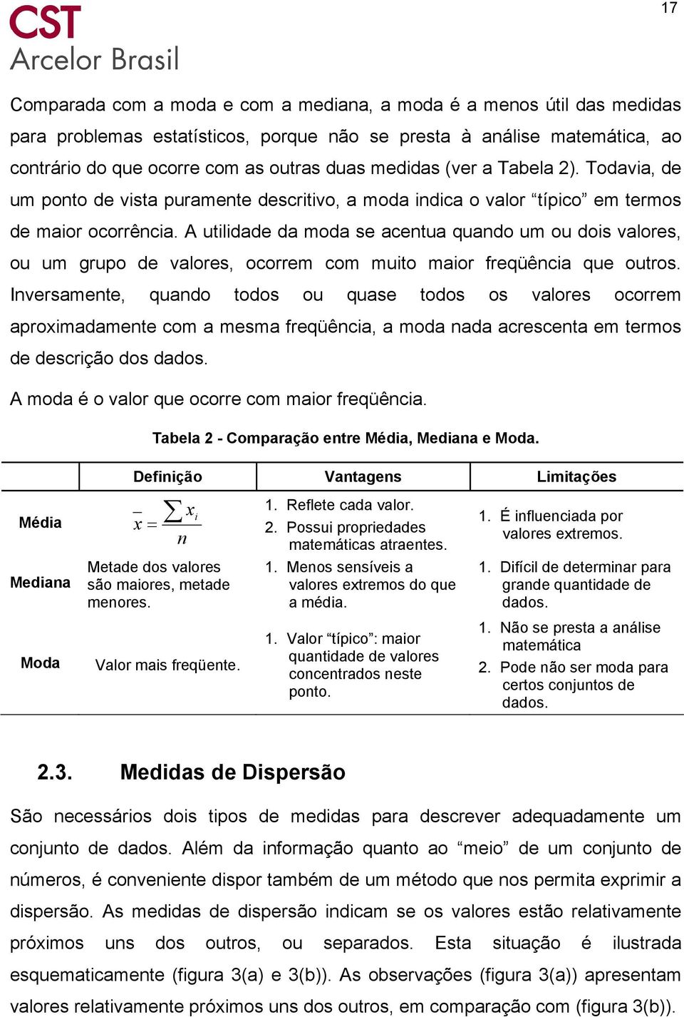 A utilidade da moda se acentua quando um ou dois valores, ou um grupo de valores, ocorrem com muito maior freqüência que outros.