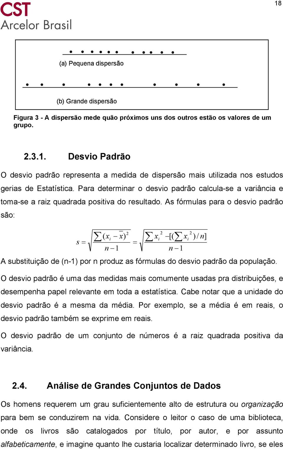 As fórmulas para o desvio padrão são: ( i ) i [( s = = n 1 n 1 i ) / n] A substituição de (n-1) por n produz as fórmulas do desvio padrão da população.