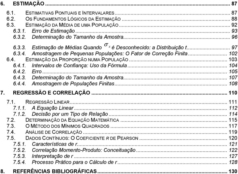 .. 103 6.4.1. Intervalos de Confiança: Uso da Fórmula... 104 6.4.. Erro... 105 6.4.3. Determinação do Tamanho da Amostra... 107 6.4.4. Amostragem de Populações Finitas... 108 7.