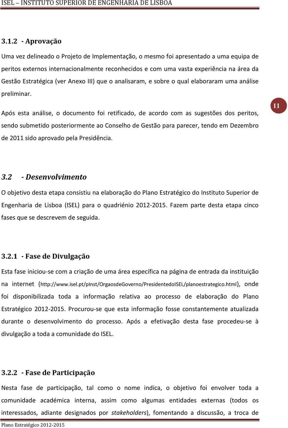 Após esta análise, o documento foi retificado, de acordo com as sugestões dos peritos, sendo submetido posteriormente ao Conselho de Gestão para parecer, tendo em Dezembro de 2011 sido aprovado pela