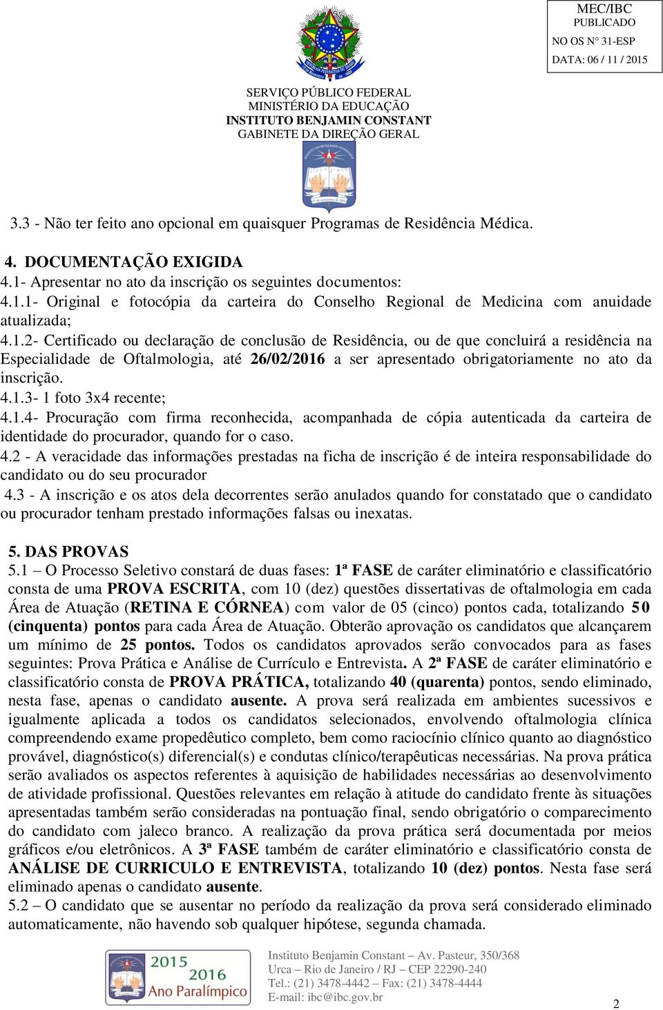 1- Original e fotocópia da carteira do Conselho Regional de Medicina com anuidade atualizada; 4.1.2- Certificado ou declaração de conclusão de Residência, ou de que concluirá a residência na Especialidade de Oftalmologia, até 26/02/2016 a ser apresentado obrigatoriamente no ato da inscrição.