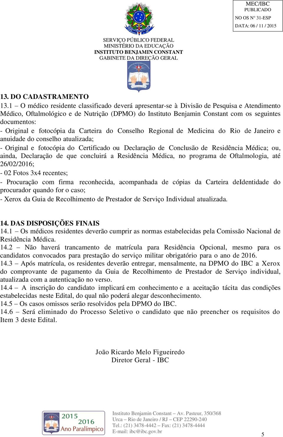 Original e fotocópia da Carteira do Conselho Regional de Medicina do Rio de Janeiro e anuidade do conselho atualizada; - Original e fotocópia do Certificado ou Declaração de Conclusão de Residência