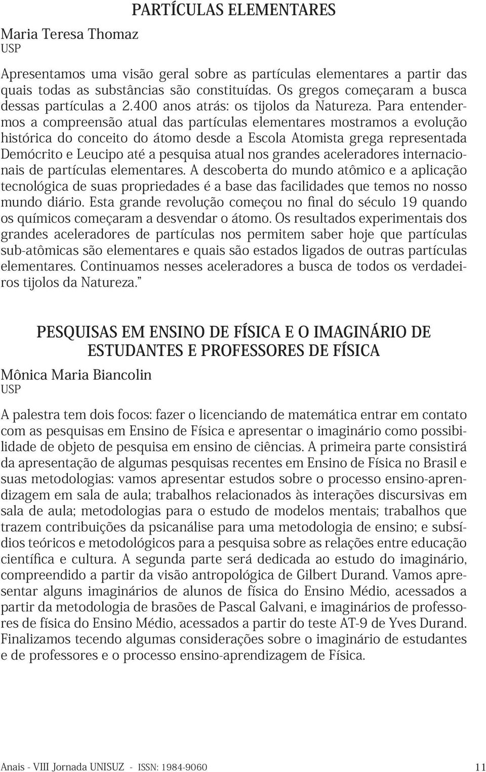 Para entendermos a compreensão atual das partículas elementares mostramos a evolução histórica do conceito do átomo desde a Escola Atomista grega representada Demócrito e Leucipo até a pesquisa atual