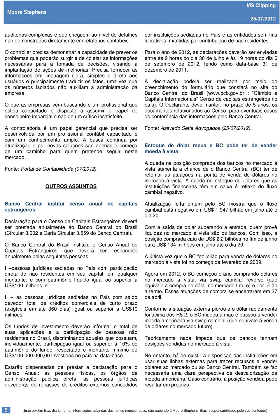 O controller precisa demonstrar a capacidade de prever os problemas que poderão surgir e de coletar as informações necessárias para a tomada de decisões, visando à implantação de ações de melhorias.