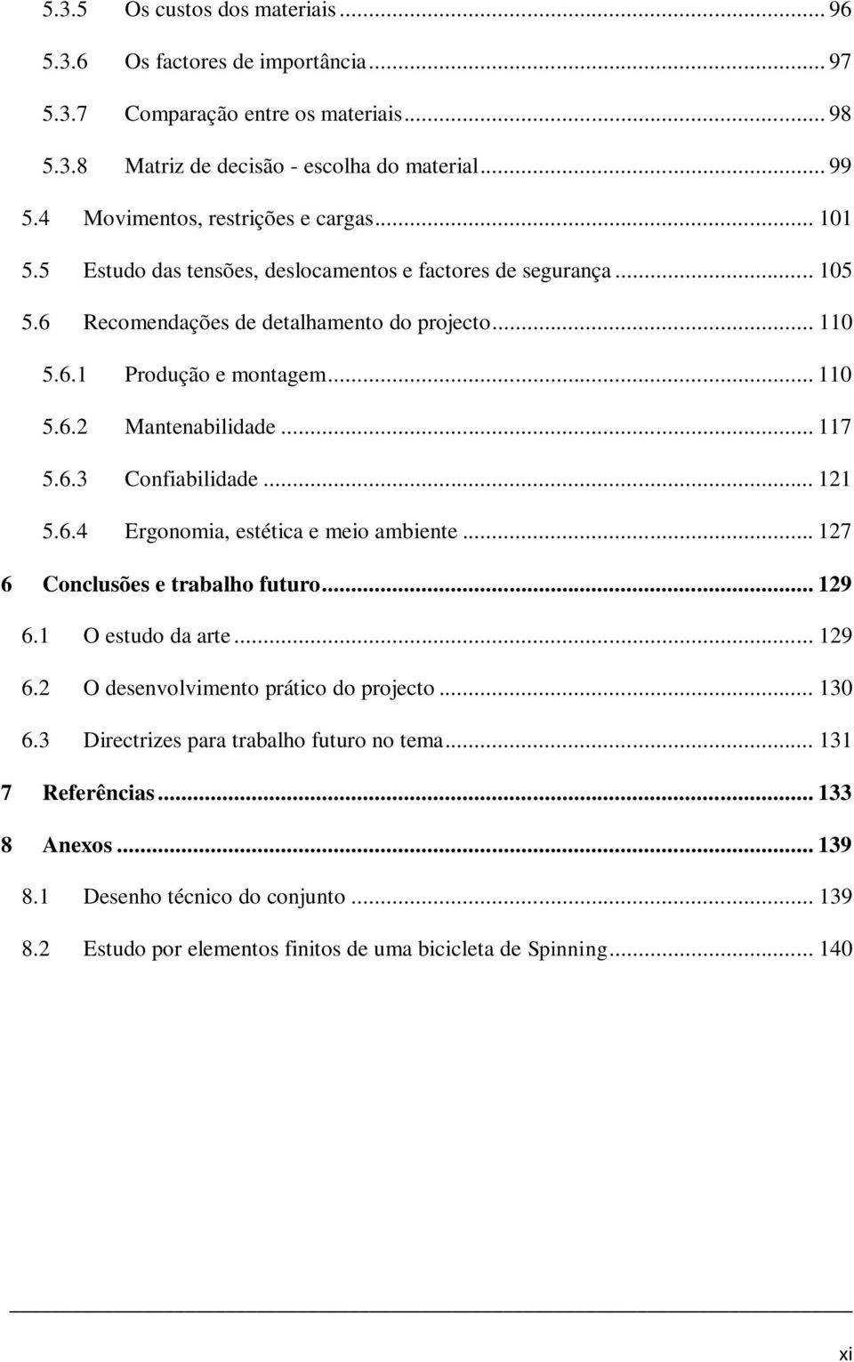 .. 117 5.6.3 Confiabilidade... 121 5.6.4 Ergonomia, estética e meio ambiente... 127 6 Conclusões e trabalho futuro... 129 6.1 O estudo da arte... 129 6.2 O desenvolvimento prático do projecto.