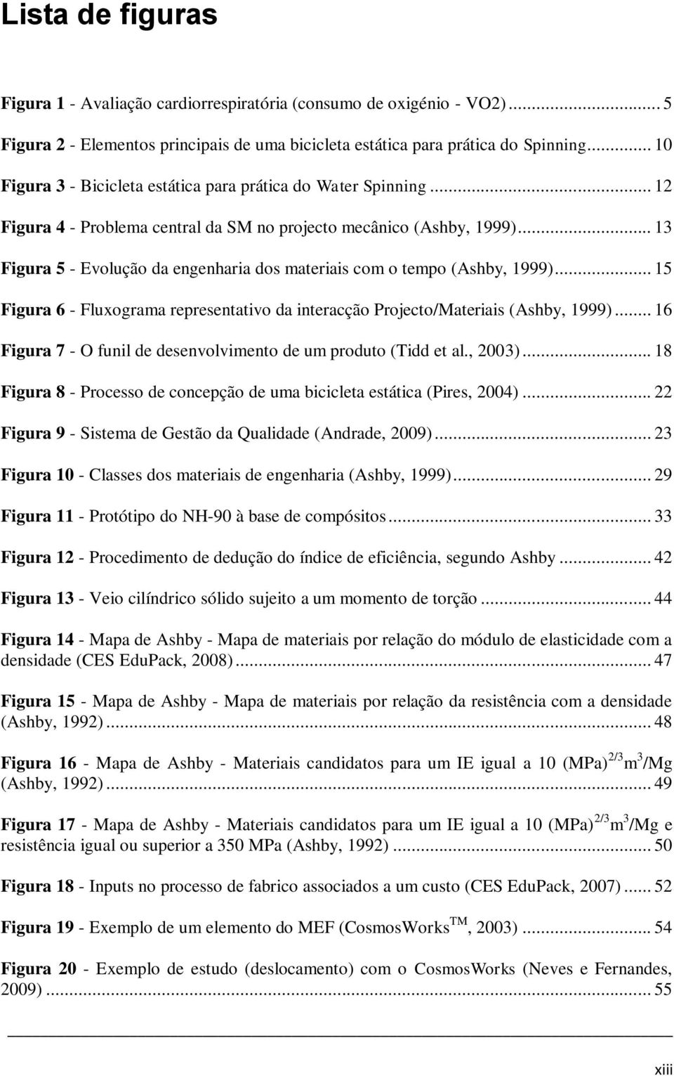 .. 13 Figura 5 - Evolução da engenharia dos materiais com o tempo (Ashby, 1999)... 15 Figura 6 - Fluxograma representativo da interacção Projecto/Materiais (Ashby, 1999).