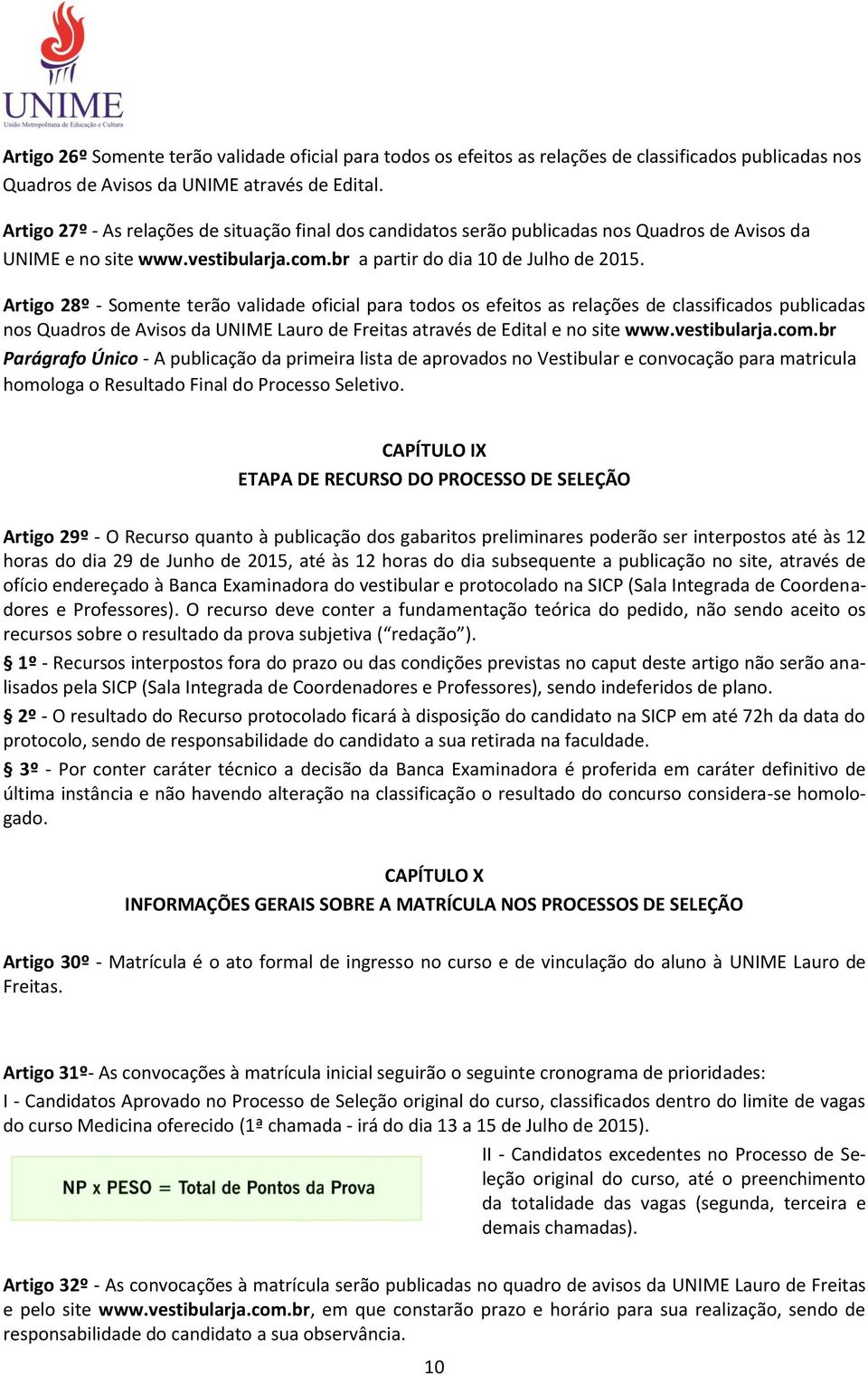 Artigo 28º - Somente terão validade oficial para todos os efeitos as relações de classificados publicadas nos Quadros de Avisos da UNIME Lauro de Freitas através de Edital e no site www.vestibularja.