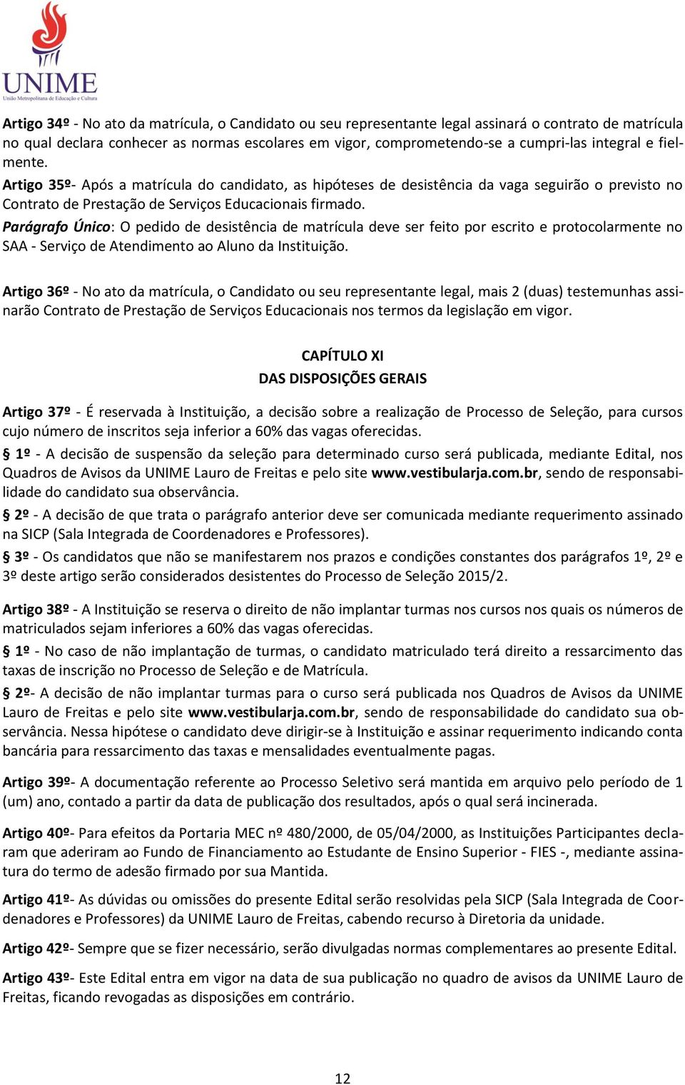 Parágrafo Único: O pedido de desistência de matrícula deve ser feito por escrito e protocolarmente no SAA - Serviço de Atendimento ao Aluno da Instituição.