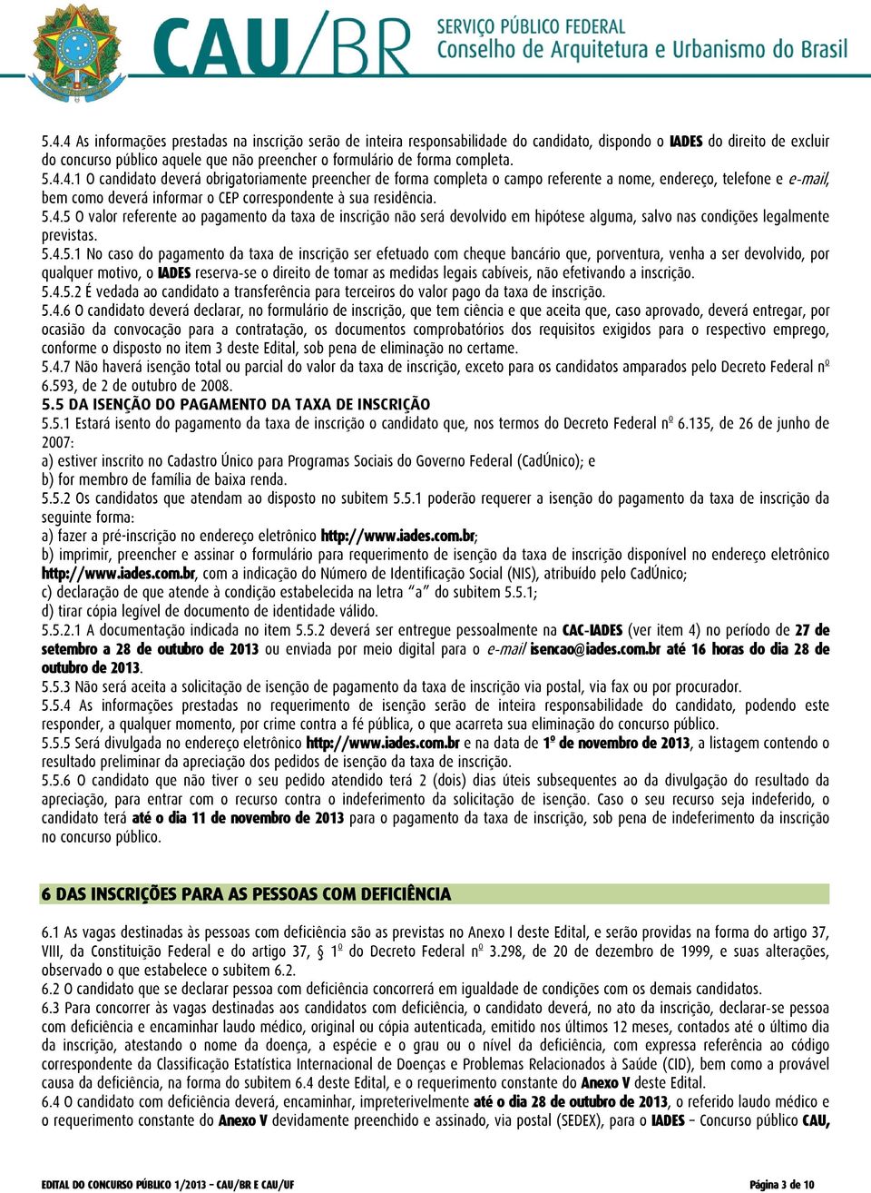 5.4.5 O valor referente ao pagamento da taxa de inscrição não será devolvido em hipótese alguma, salvo nas condições legalmente previstas. 5.4.5.1 No caso do pagamento da taxa de inscrição ser