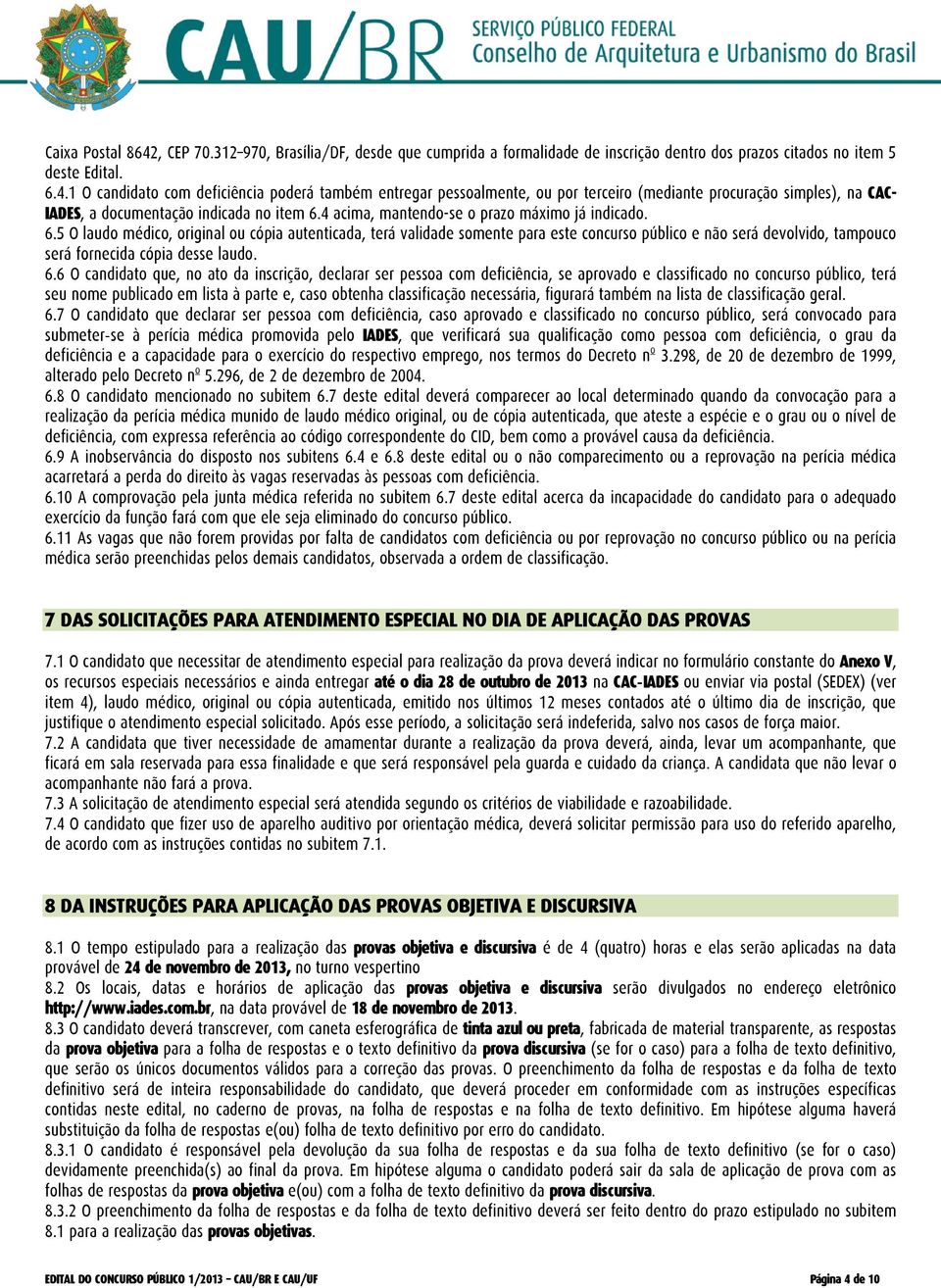 5 O laudo médico, original ou cópia autenticada, terá validade somente para este concurso público e não será devolvido, tampouco será fornecida cópia desse laudo. 6.