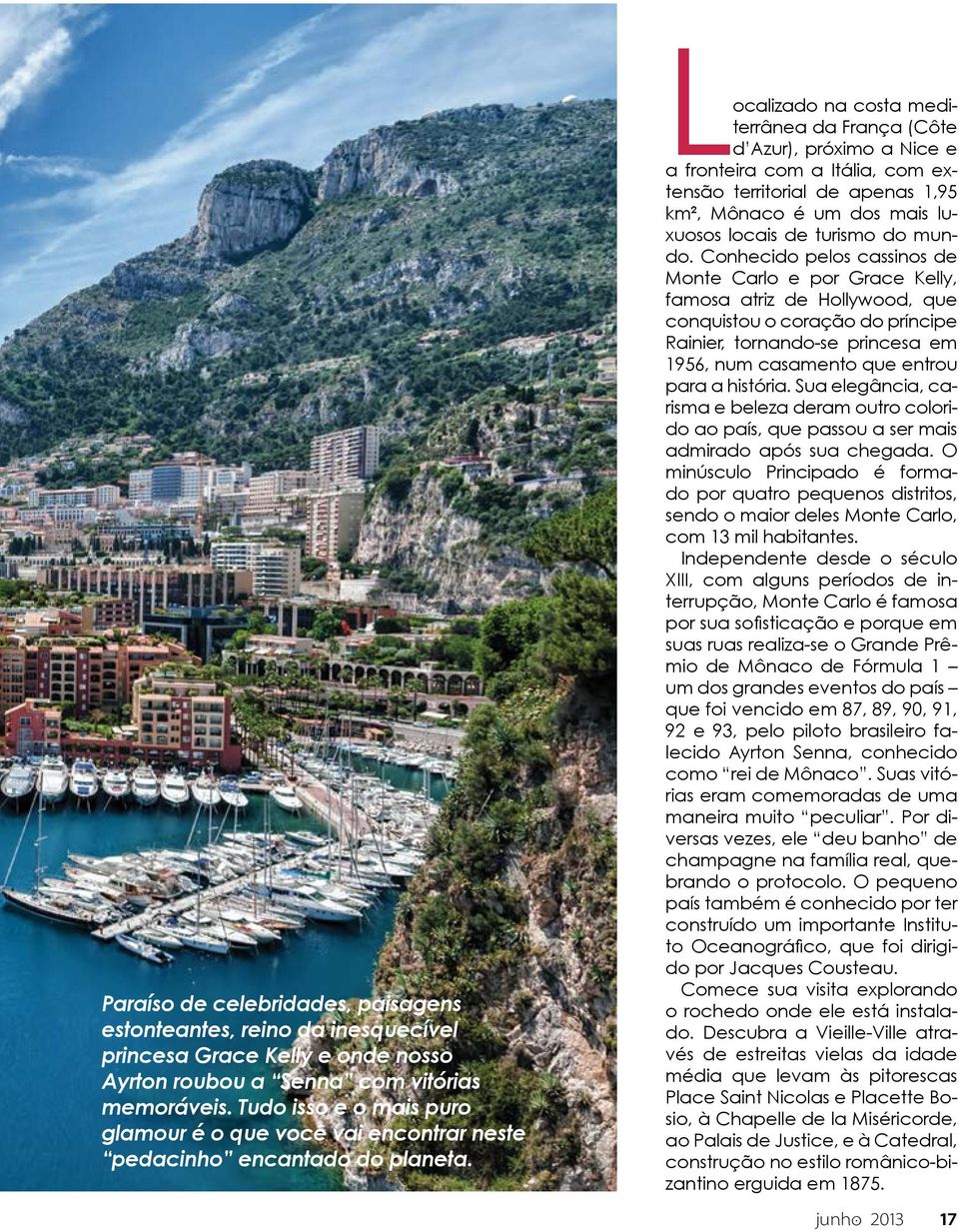 Localizado na costa mediterrânea da França (Côte d Azur), próximo a Nice e a fronteira com a Itália, com extensão territorial de apenas 1,95 km², Mônaco é um dos mais luxuosos locais de turismo do