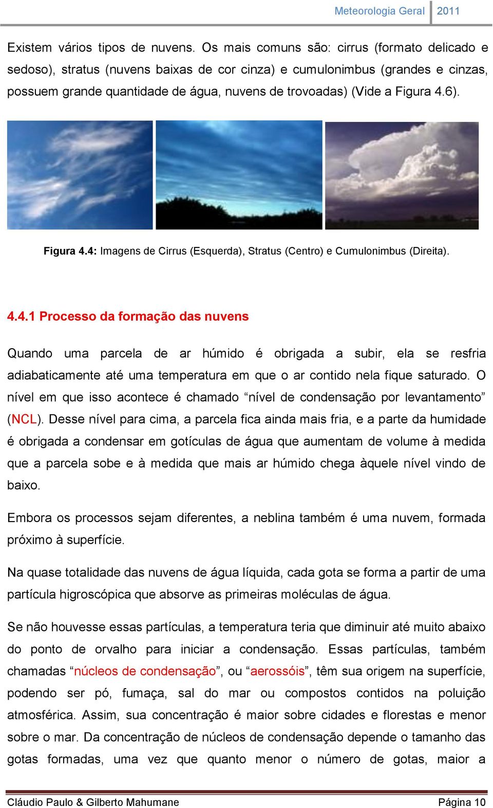 6). Figura 4.4: Imagens de Cirrus (Esquerda), Stratus (Centro) e Cumulonimbus (Direita). 4.4.1 Processo da formação das nuvens Quando uma parcela de ar húmido é obrigada a subir, ela se resfria adiabaticamente até uma temperatura em que o ar contido nela fique saturado.