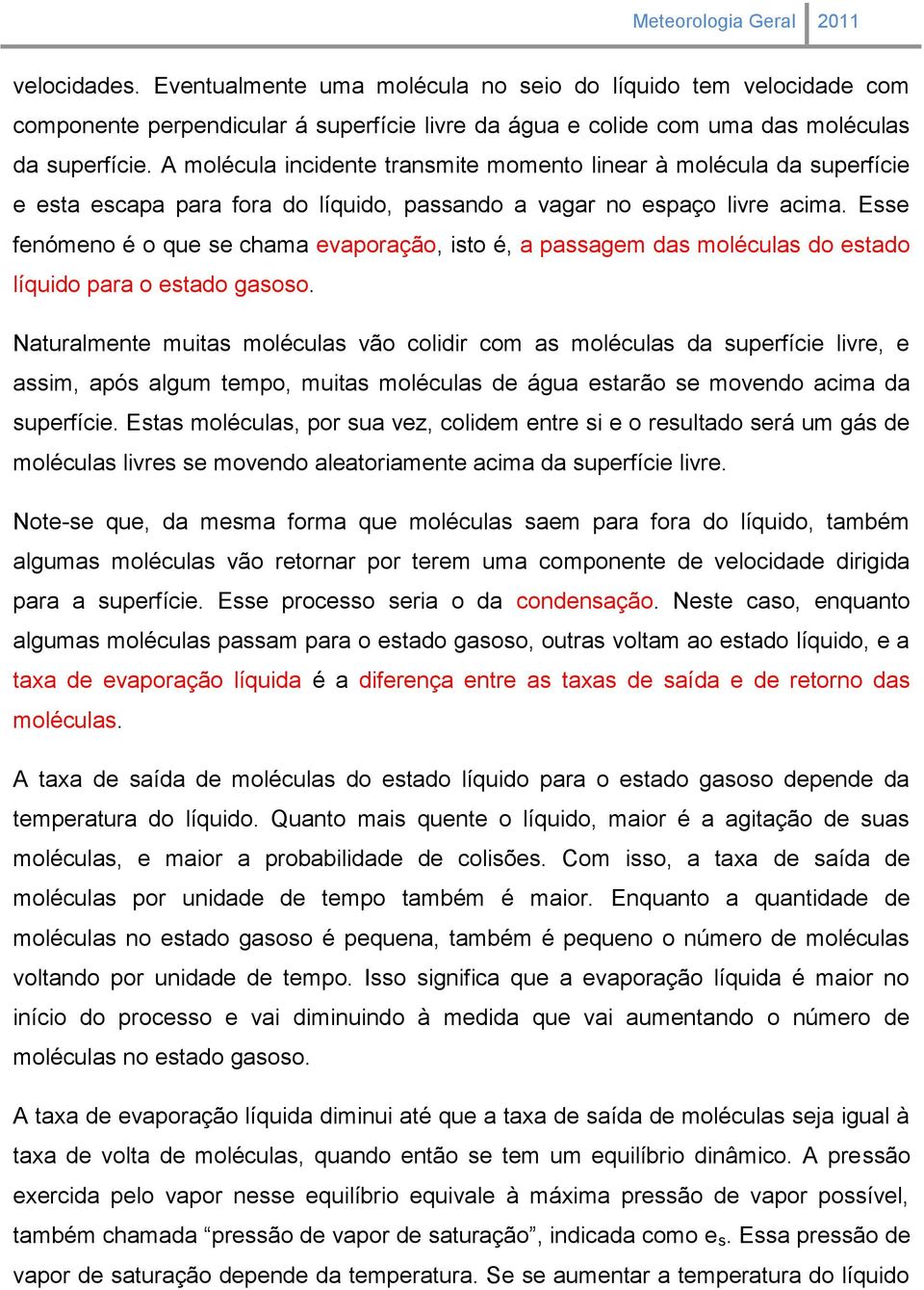 Esse fenómeno é o que se chama evaporação, isto é, a passagem das moléculas do estado líquido para o estado gasoso.