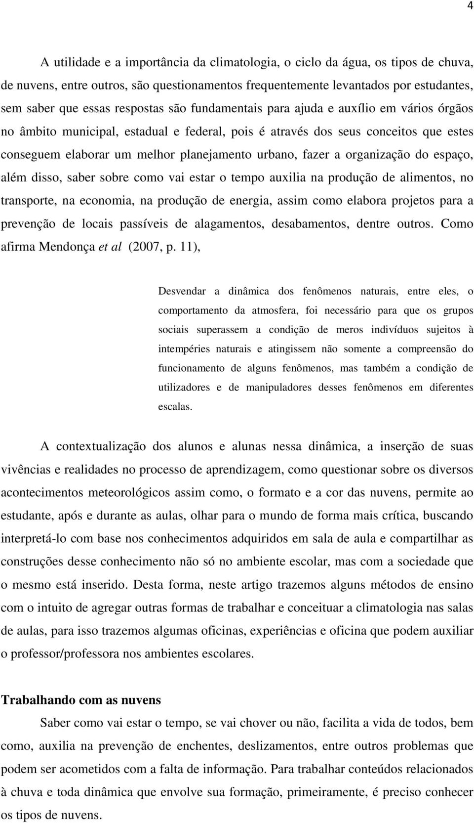 organização do espaço, além disso, saber sobre como vai estar o tempo auxilia na produção de alimentos, no transporte, na economia, na produção de energia, assim como elabora projetos para a