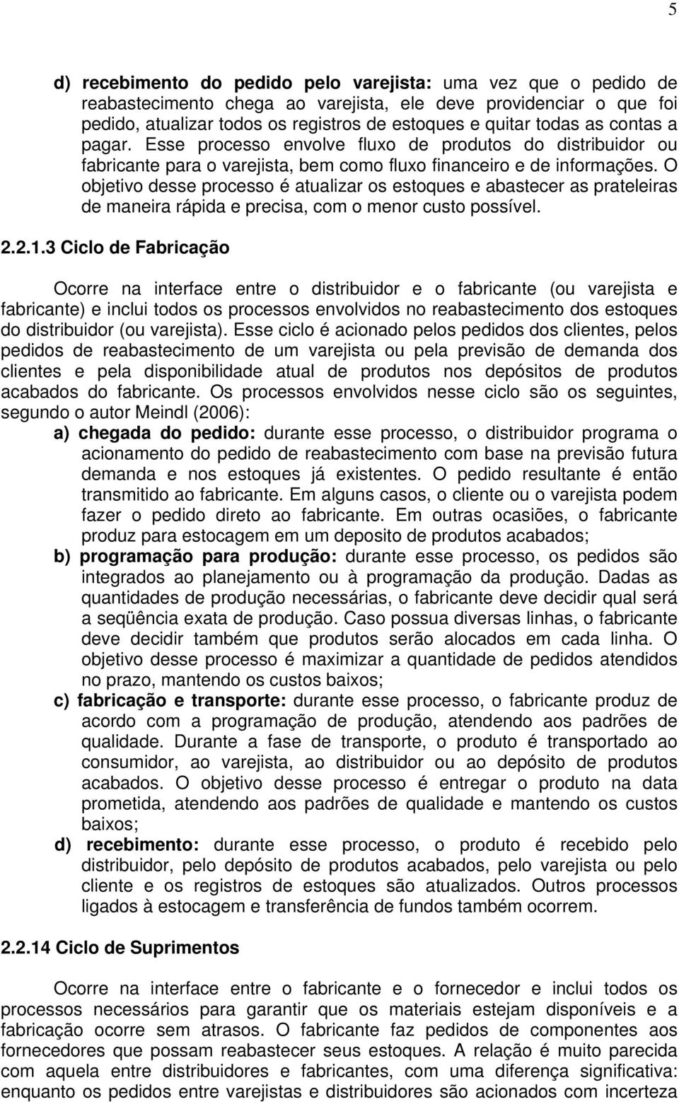 O objetivo desse processo é atualizar os estoques e abastecer as prateleiras de maneira rápida e precisa, com o menor custo possível. 2.2.1.