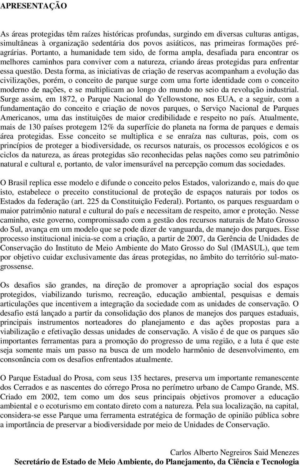 Desta forma, as iniciativas de criação de reservas acompanham a evolução das civilizações, porém, o conceito de parque surge com uma forte identidade com o conceito moderno de nações, e se