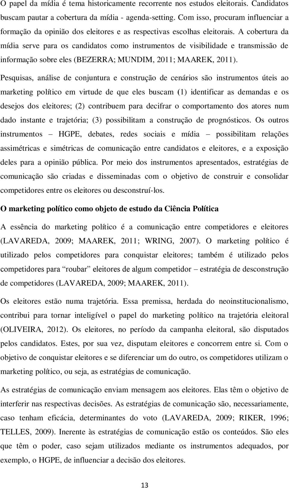 A cobertura da mídia serve para os candidatos como instrumentos de visibilidade e transmissão de informação sobre eles (BEZERRA; MUNDIM, 2011; MAAREK, 2011).
