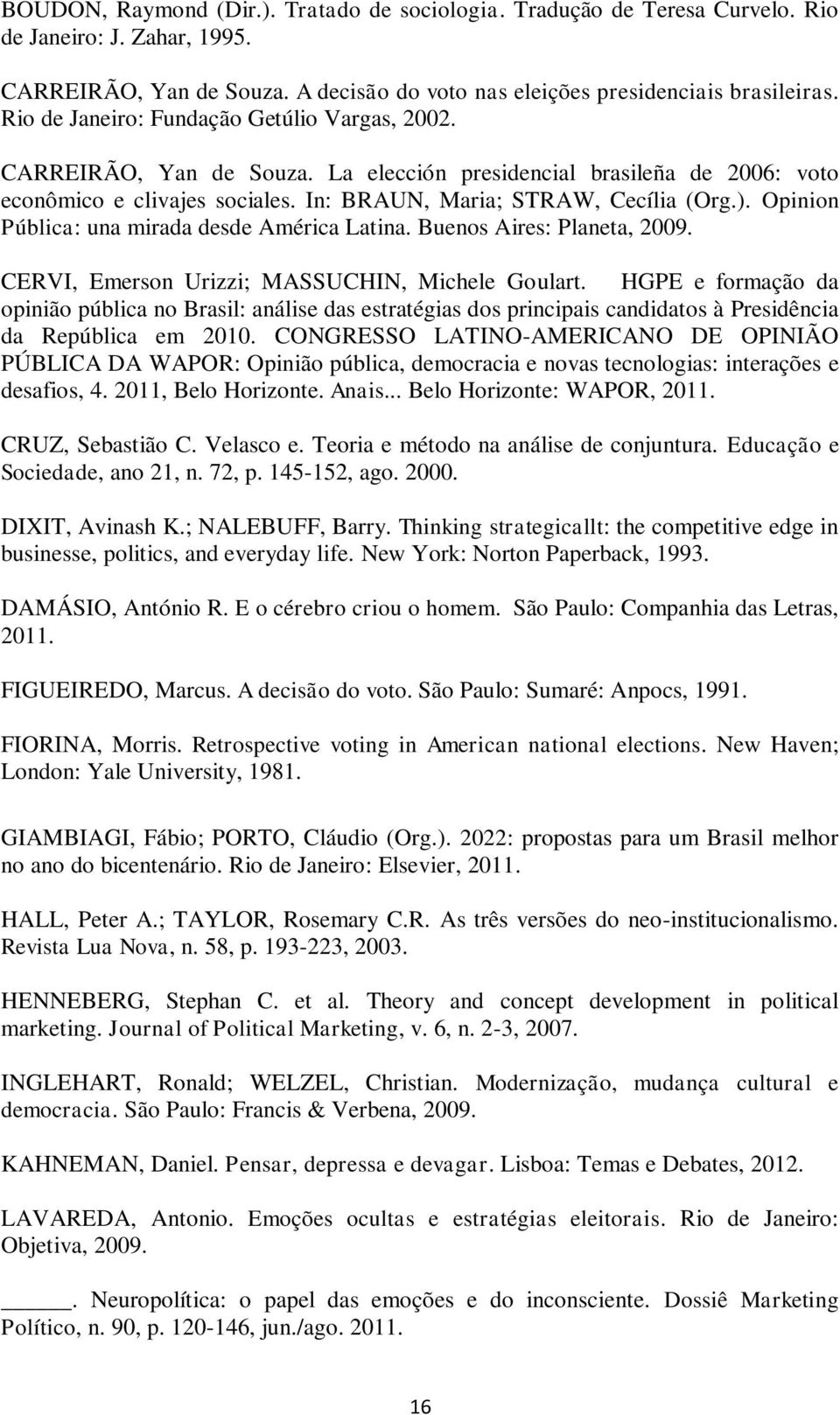 Opinion Pública: una mirada desde América Latina. Buenos Aires: Planeta, 2009. CERVI, Emerson Urizzi; MASSUCHIN, Michele Goulart.